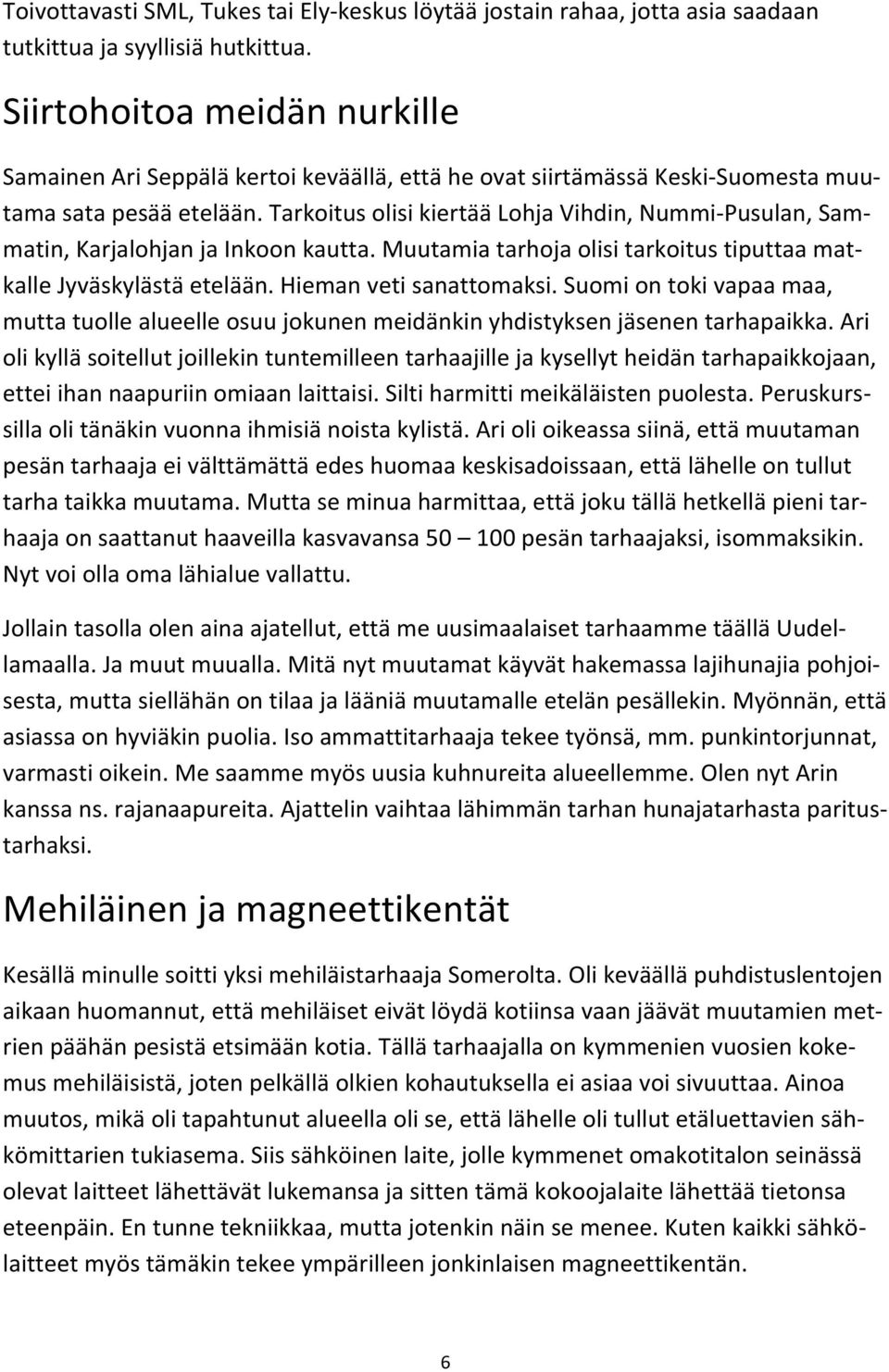 Tarkoitus olisi kiertää Lohja Vihdin, Nummi- Pusulan, Sam- matin, Karjalohjan ja Inkoon kautta. Muutamia tarhoja olisi tarkoitus tiputtaa mat- kalle Jyväskylästä etelään. Hieman veti sanattomaksi.