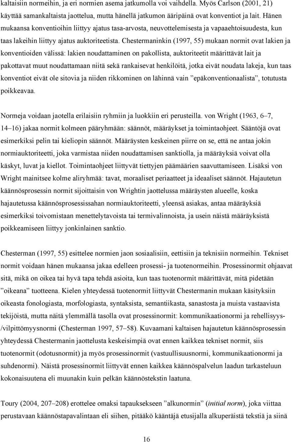 Chestermaninkin (1997, 55) mukaan normit ovat lakien ja konventioiden välissä: lakien noudattaminen on pakollista, auktoriteetit määrittävät lait ja pakottavat muut noudattamaan niitä sekä