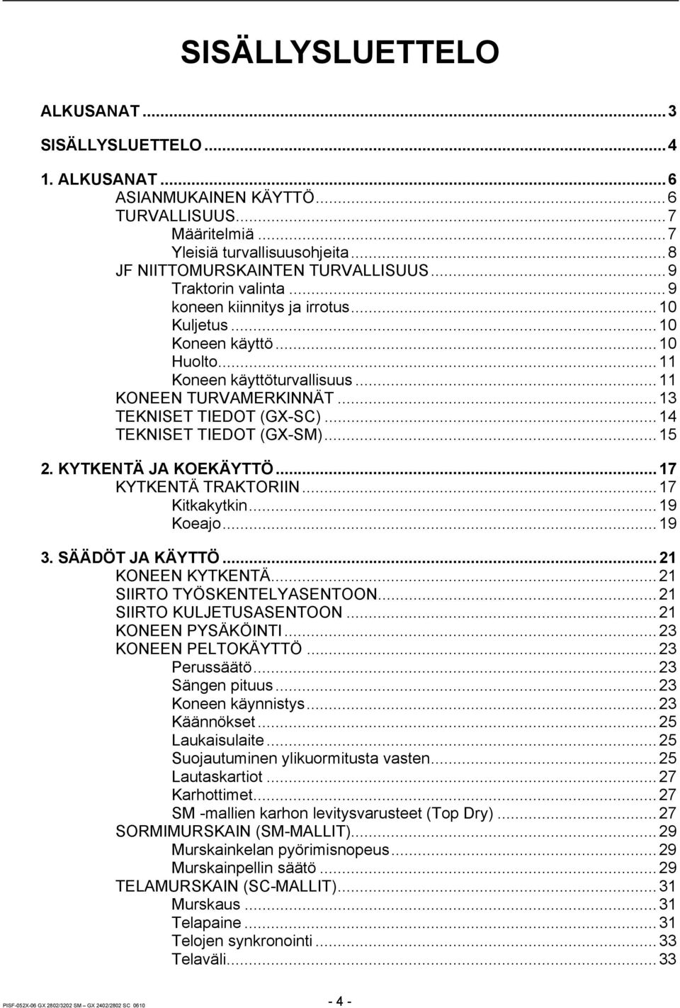 ..14 TEKNISET TIEDOT (GX-SM)...15 2. KYTKENTÄ JA KOEKÄYTTÖ...17 KYTKENTÄ TRAKTORIIN...17 Kitkakytkin...19 Koeajo...19 3. SÄÄDÖT JA KÄYTTÖ...21 KONEEN KYTKENTÄ...21 SIIRTO TYÖSKENTELYASENTOON.