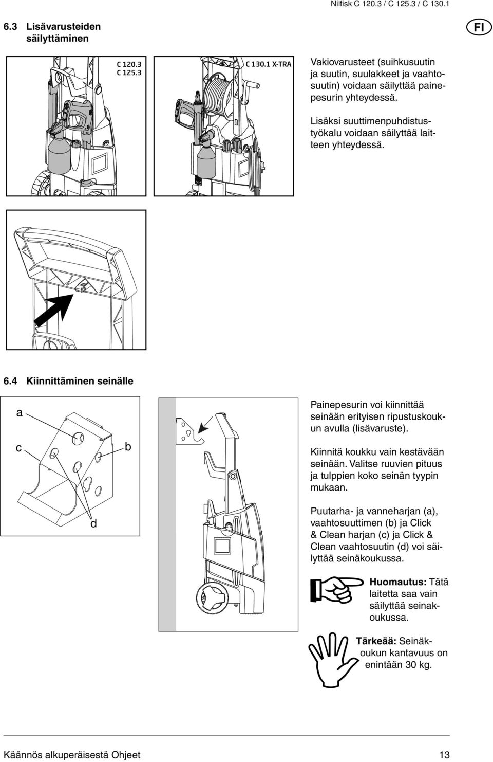 4 Kiinnittäminen seinälle Painepesurin voi kiinnittää seinään erityisen ripustuskoukun avulla (lisävaruste). Kiinnitä koukku vain kestävään seinään.