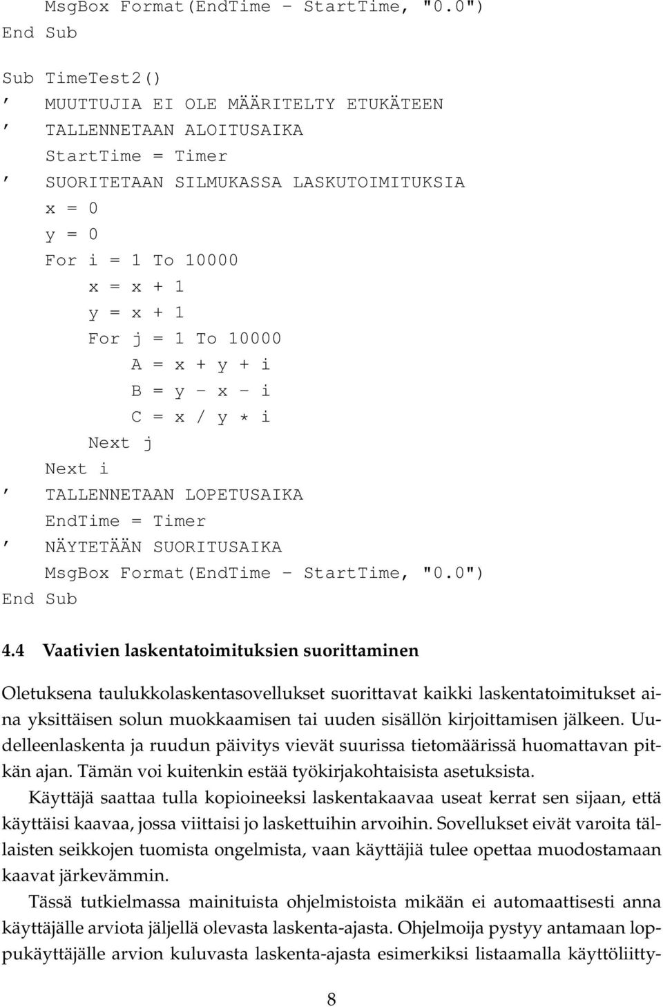 For j = 1 To 10000 A = x + y + i B = y - x - i C = x / y * i Next j Next i TALLENNETAAN LOPETUSAIKA EndTime = Timer NÄYTETÄÄN SUORITUSAIKA 0") End Sub 4.