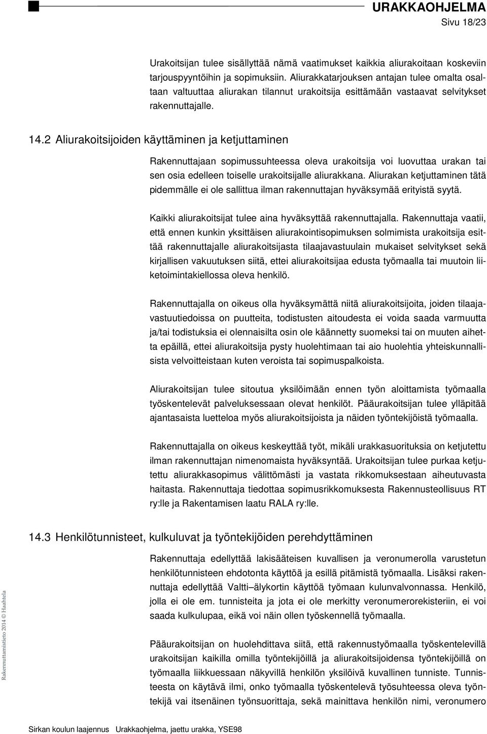 2 Aliurakoitsijoiden käyttäminen ja ketjuttaminen Rakennuttajaan sopimussuhteessa oleva urakoitsija voi luovuttaa urakan tai sen osia edelleen toiselle urakoitsijalle aliurakkana.