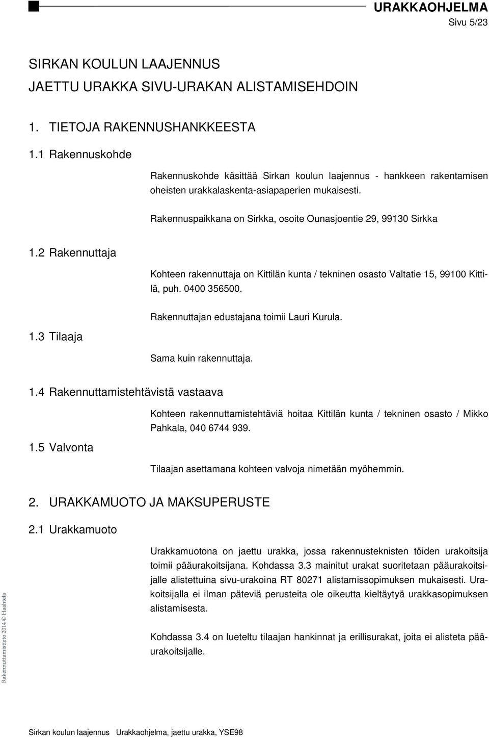 Rakennuspaikkana on Sirkka, osoite Ounasjoentie 29, 99130 Sirkka 1.2 Rakennuttaja Kohteen rakennuttaja on Kittilän kunta / tekninen osasto Valtatie 15, 99100 Kittilä, puh. 0400 356500. 1.3 Tilaaja Rakennuttajan edustajana toimii Lauri Kurula.