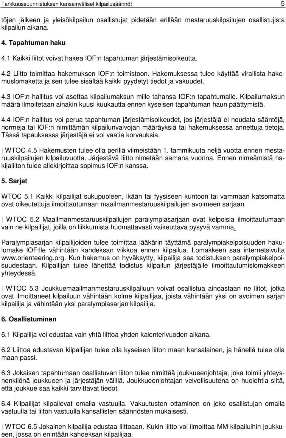 Hakemuksessa tulee käyttää virallista hakemuslomaketta ja sen tulee sisältää kaikki pyydetyt tiedot ja vakuudet. 4.3 IOF:n hallitus voi asettaa kilpailumaksun mille tahansa IOF:n tapahtumalle.