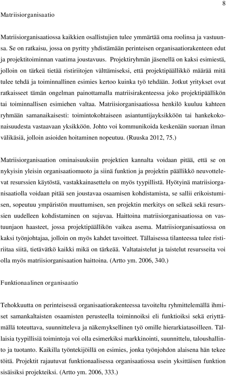 Projektiryhmän jäsenellä on kaksi esimiestä, jolloin on tärkeä tietää ristiriitojen välttämiseksi, että projektipäällikkö määrää mitä tulee tehdä ja toiminnallinen esimies kertoo kuinka työ tehdään.