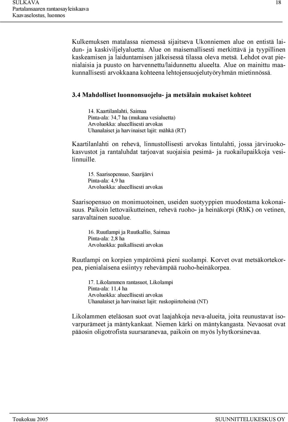 Alue on mainittu maakunnallisesti arvokkaana kohteena lehtojensuojelutyöryhmän mietinnössä. 3.4 Mahdolliset luonnonsuojelu- ja metsälain mukaiset kohteet 14.