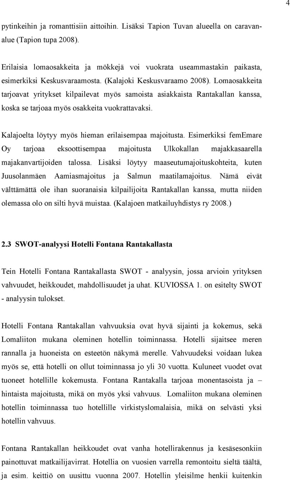 Lomaosakkeita tarjoavat yritykset kilpailevat myös samoista asiakkaista Rantakallan kanssa, koska se tarjoaa myös osakkeita vuokrattavaksi. Kalajoelta löytyy myös hieman erilaisempaa majoitusta.