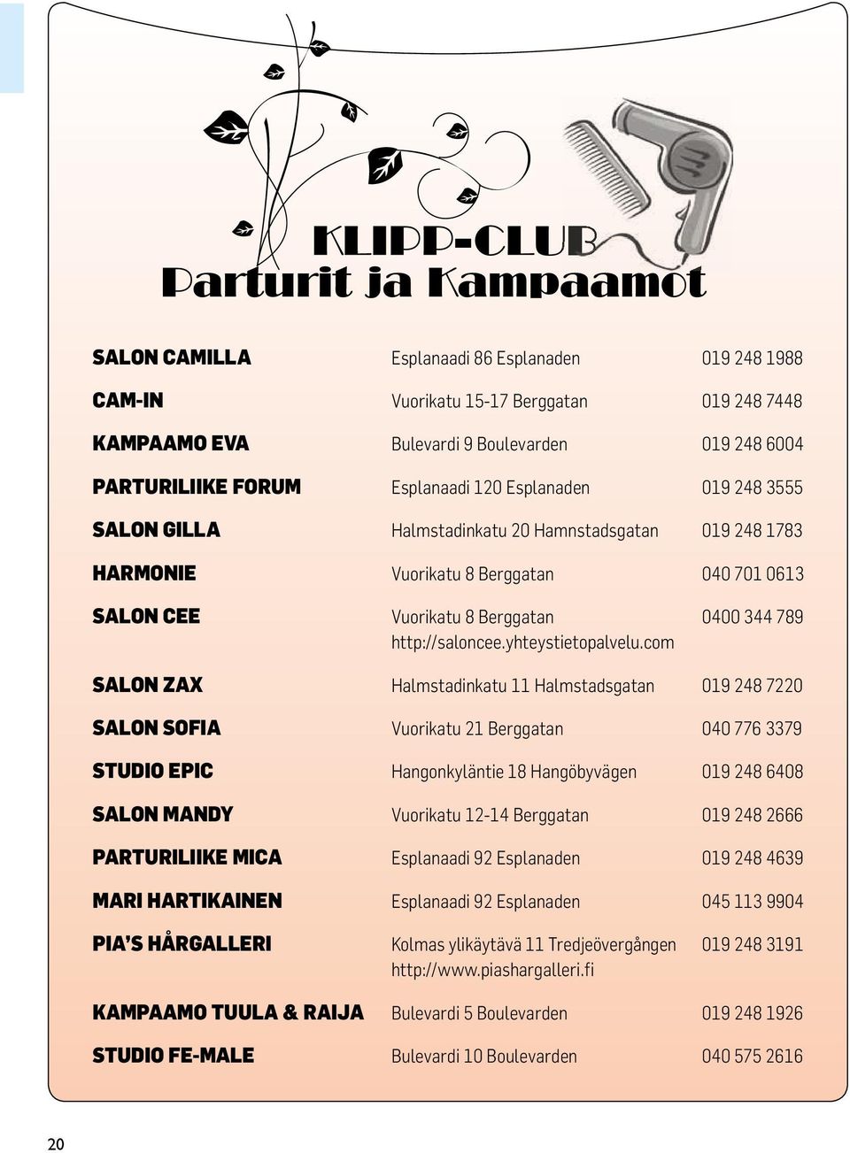 com SALON ZAX Halmstadinkatu 11 Halmstadsgatan 019 248 7220 SALON SOFIA Vuorikatu 21 Berggatan 040 776 3379 STUDIO EPIC Hangonkyläntie 18 Hangöbyvägen 019 248 6408 SALON MANDY Vuorikatu 12-14