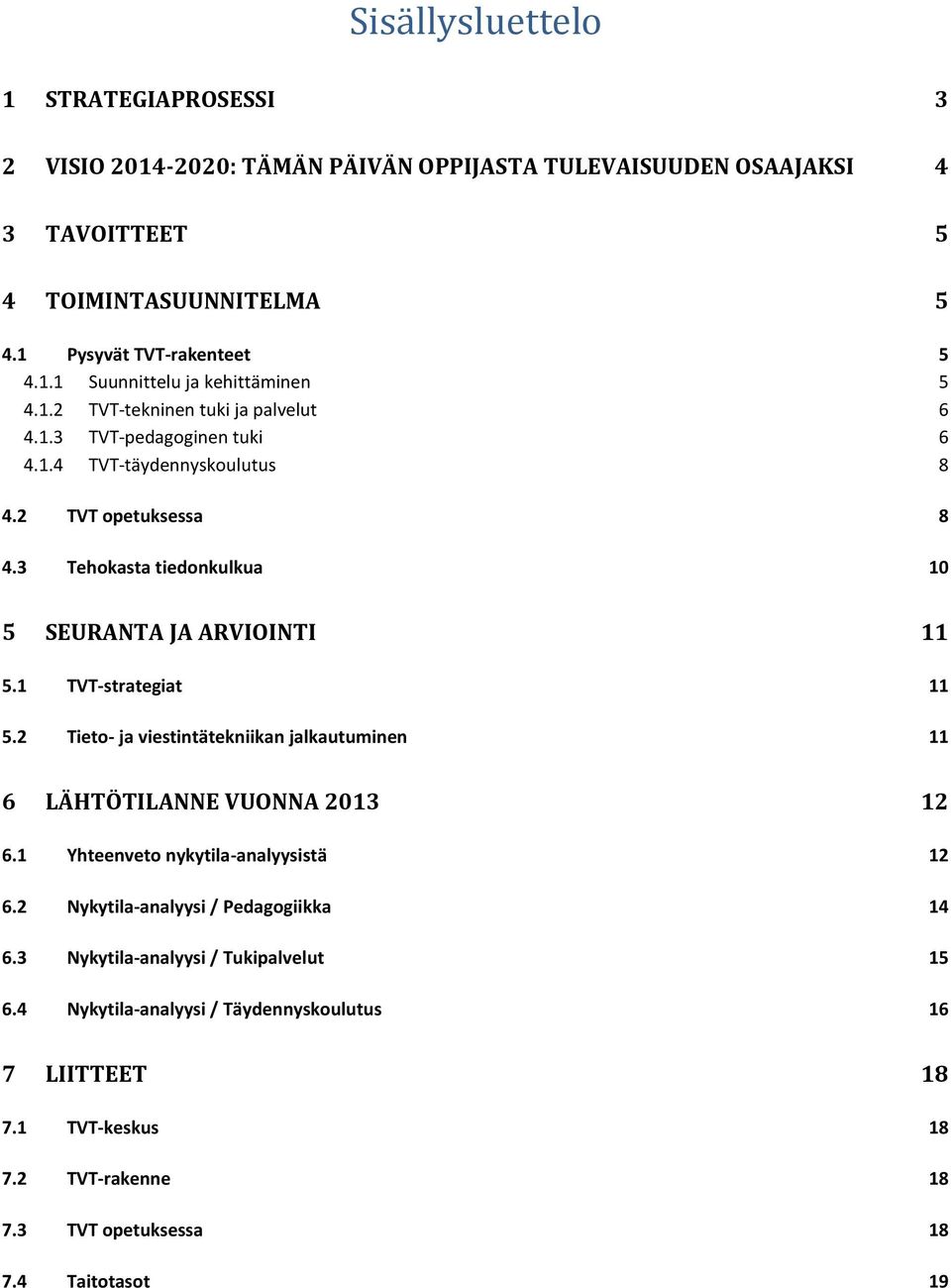 1 TVT-strategiat 11 5.2 Tieto- ja viestintätekniikan jalkautuminen 11 6 LÄHTÖTILANNE VUONNA 2013 12 6.1 Yhteenveto nykytila-analyysistä 12 6.2 Nykytila-analyysi / Pedagogiikka 14 6.