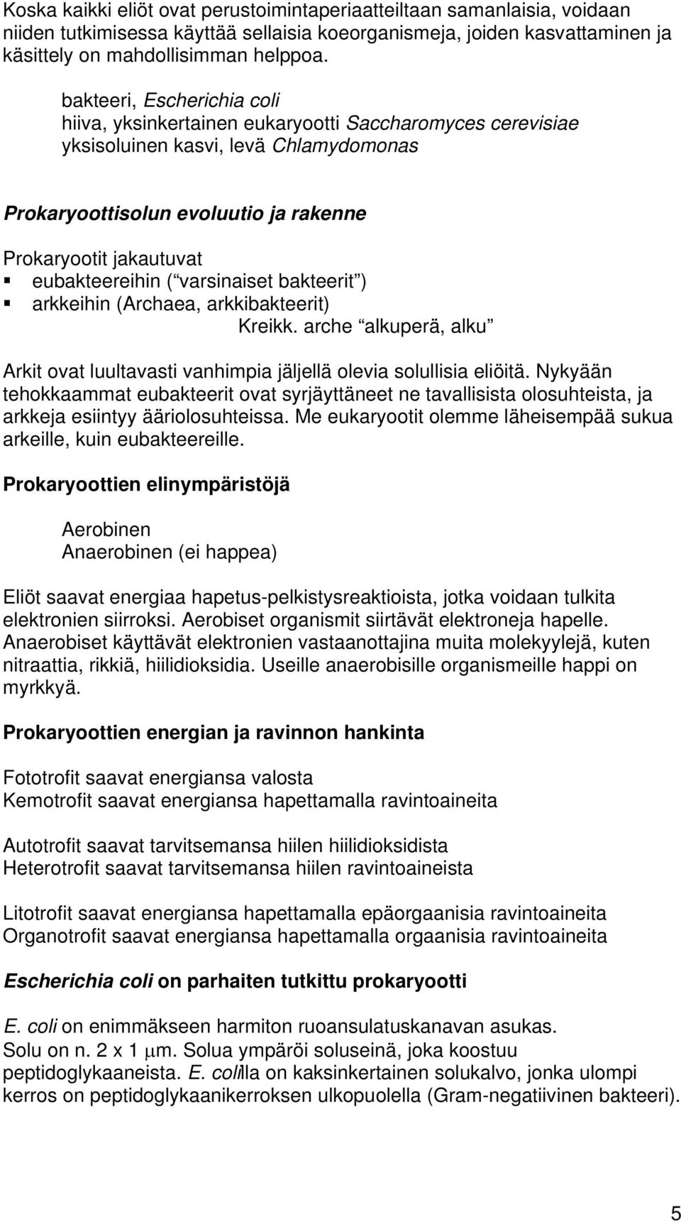 eubakteereihin ( varsinaiset bakteerit ) arkkeihin (Archaea, arkkibakteerit) Kreikk. arche alkuperä, alku Arkit ovat luultavasti vanhimpia jäljellä olevia solullisia eliöitä.