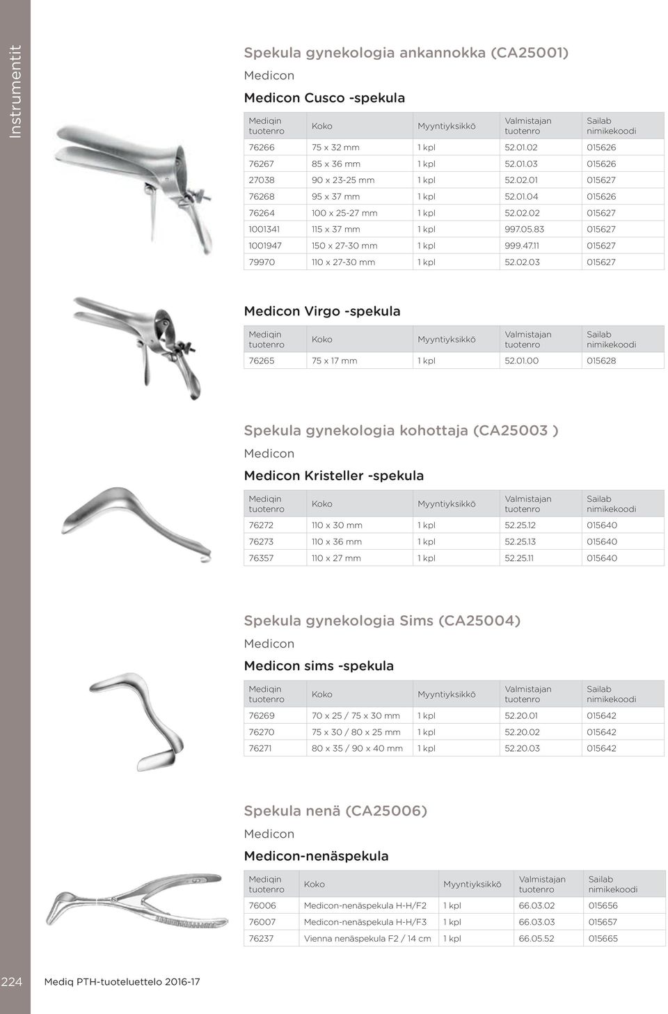 01.00 015628 Spekula gynekologia kohottaja (CA25003 ) Kristeller -spekula 76272 110 x 30 mm 1 kpl 52.25.12 015640 76273 110 x 36 mm 1 kpl 52.25.13 015640 76357 110 x 27 mm 1 kpl 52.25.11 015640 Spekula gynekologia Sims (CA25004) sims -spekula 76269 70 x 25 / 75 x 30 mm 1 kpl 52.