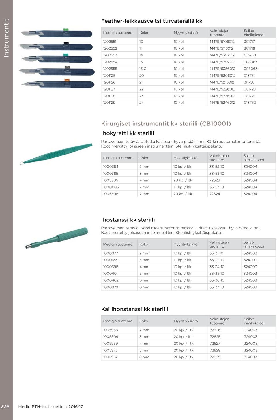 1201129 24 10 kpl M47E/5246012 013762 Kirurgiset instrumentit kk steriili (CB10001) Ihokyretti kk steriili Partaveitsen teräviä. Uritettu käsiosa - hyvä pitää kiinni. Kärki ruostumatonta terästä.