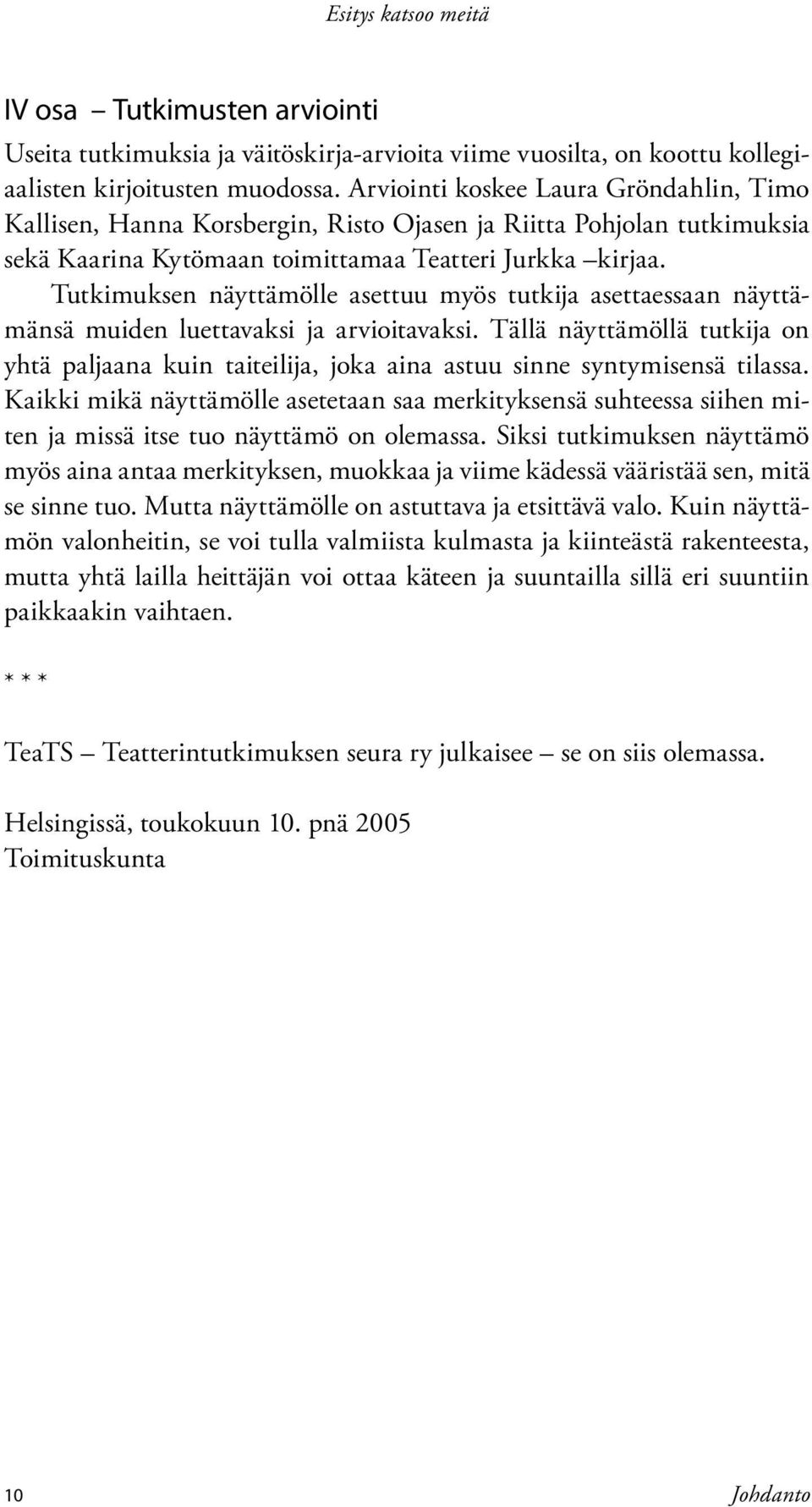 Tutkimuksen näyttämölle asettuu myös tutkija asettaessaan näyttämänsä muiden luettavaksi ja arvioitavaksi.