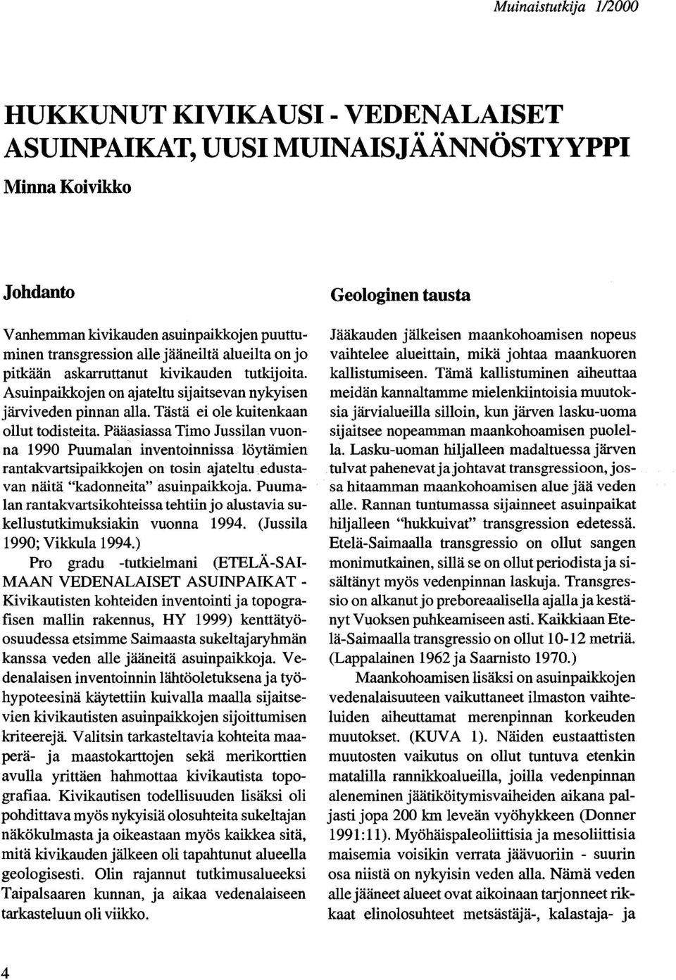 Pääasiassa Timo Jussilan vuonna 1990 Puumalan inventoinnissa löytämien rantakvartsipaikkojen on tosin ajateltu edustavan näitä "kadonneita" asuinpaikkoja.