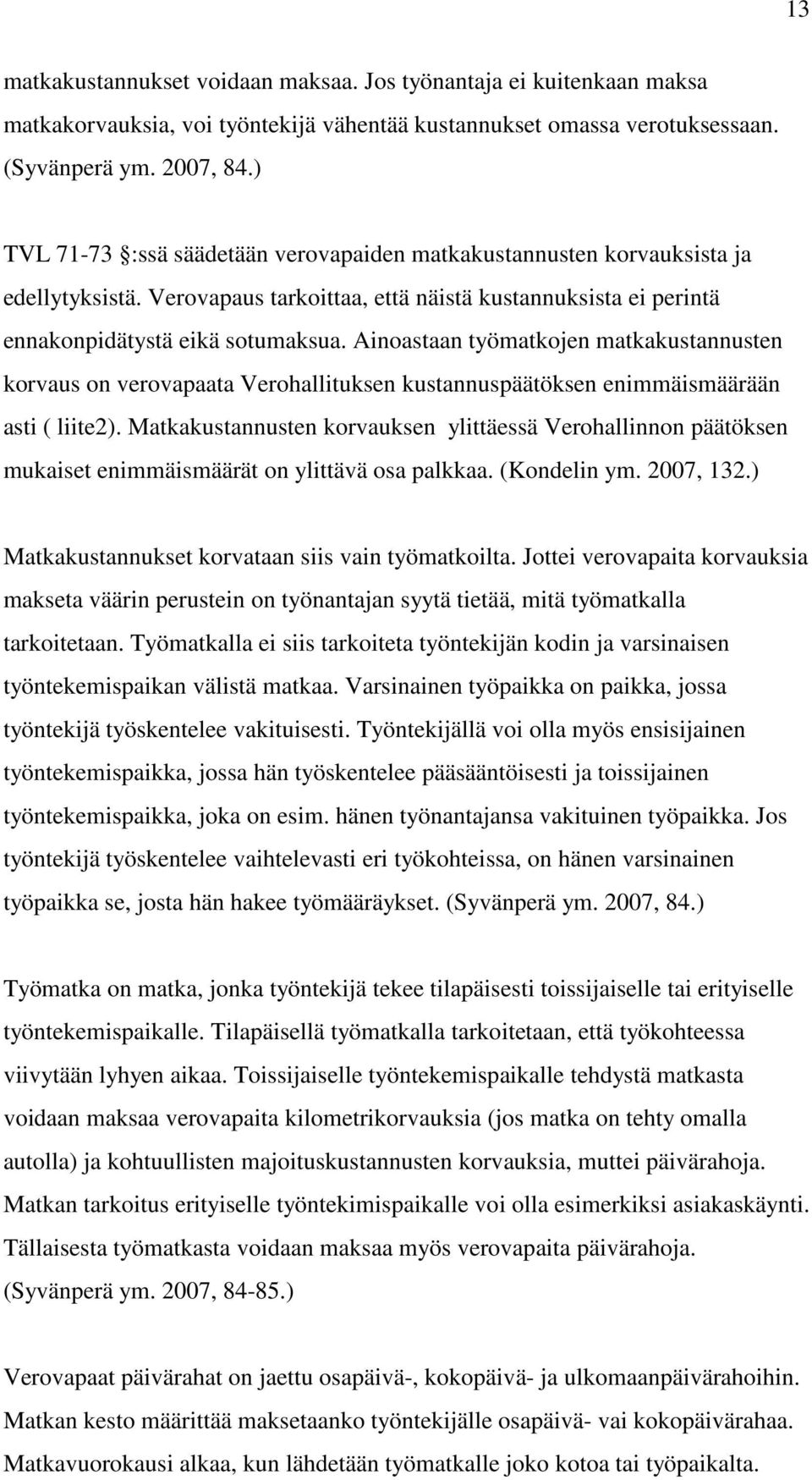 Ainoastaan työmatkojen matkakustannusten korvaus on verovapaata Verohallituksen kustannuspäätöksen enimmäismäärään asti ( liite2).