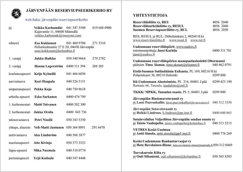 varapj Hannu Lagerström 0400 511 394 288 205 koulutusupseeri Keijo Kylmälä 041 466 6056 asevastaava Kari Haapala 040 526 5151 ampumaupseeri Pekka Kojo 040 750 8618 urheilu-upseeri Esko Sarkanen 0400