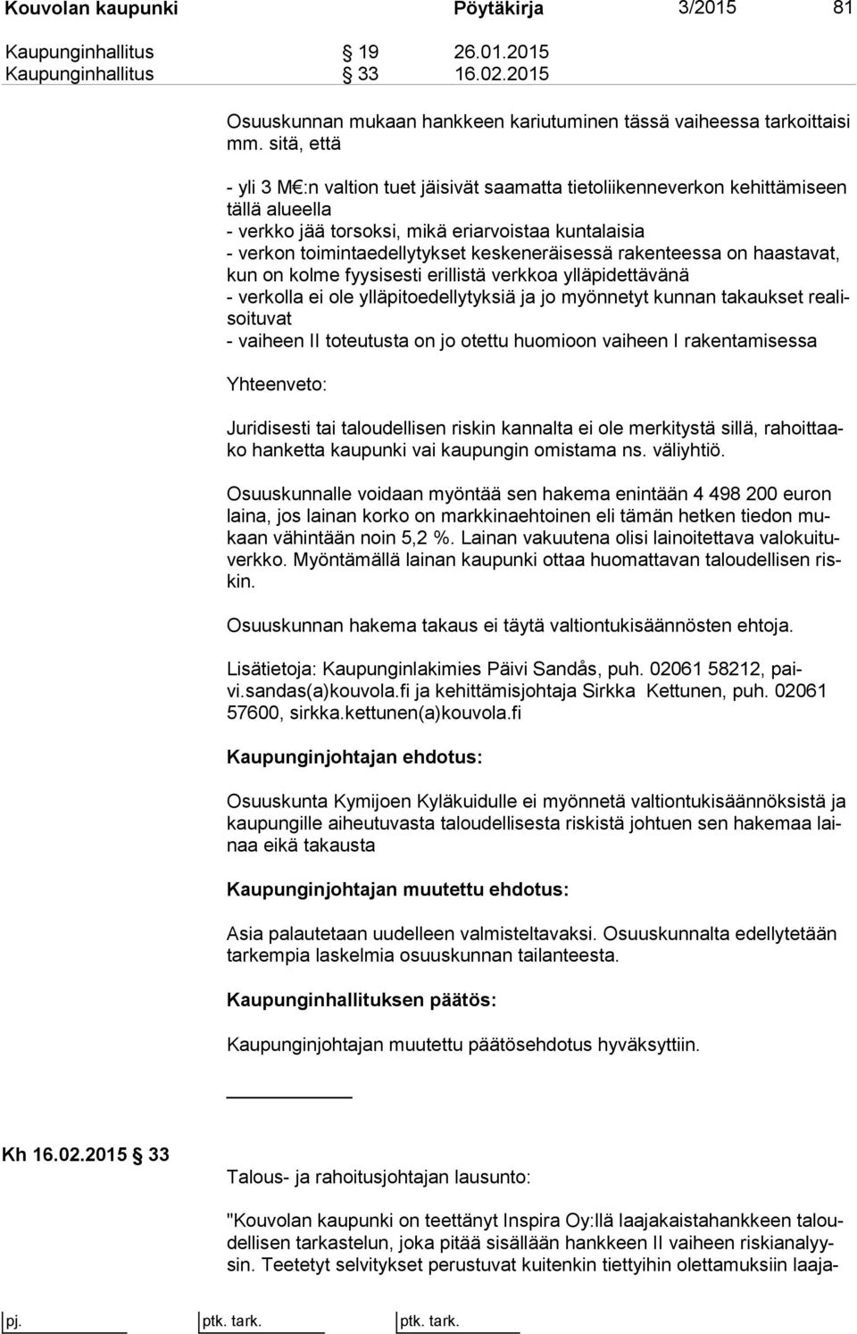 keskeneräisessä rakenteessa on haas ta vat, kun on kolme fyysisesti erillistä verkkoa ylläpidettävänä - verkolla ei ole ylläpitoedellytyksiä ja jo myönnetyt kunnan takaukset rea lisoi tu vat -