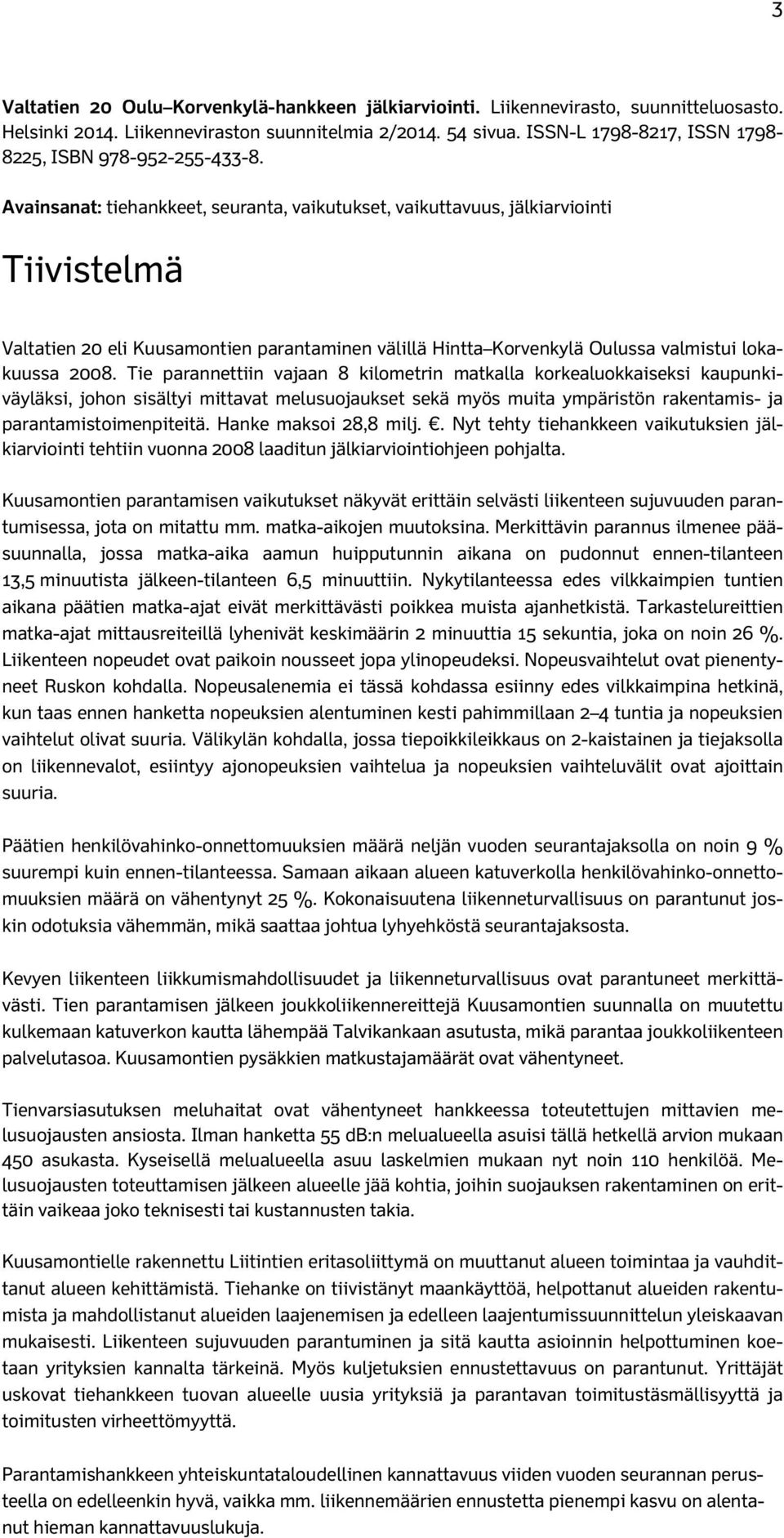 Avainsanat: tiehankkeet, seuranta, vaikutukset, vaikuttavuus, jälkiarviointi Tiivistelmä Valtatien 20 eli Kuusamontien parantaminen välillä Hintta Korvenkylä Oulussa valmistui lokakuussa 2008.