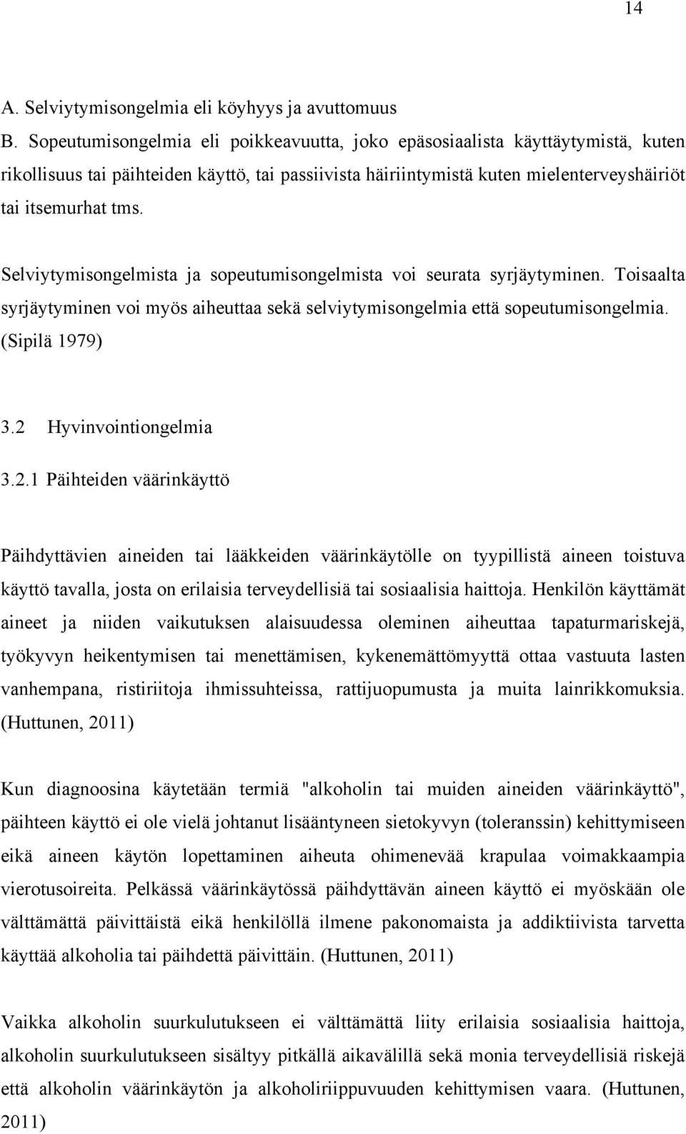 Selviytymisongelmista ja sopeutumisongelmista voi seurata syrjäytyminen. Toisaalta syrjäytyminen voi myös aiheuttaa sekä selviytymisongelmia että sopeutumisongelmia. (Sipilä 1979) 3.