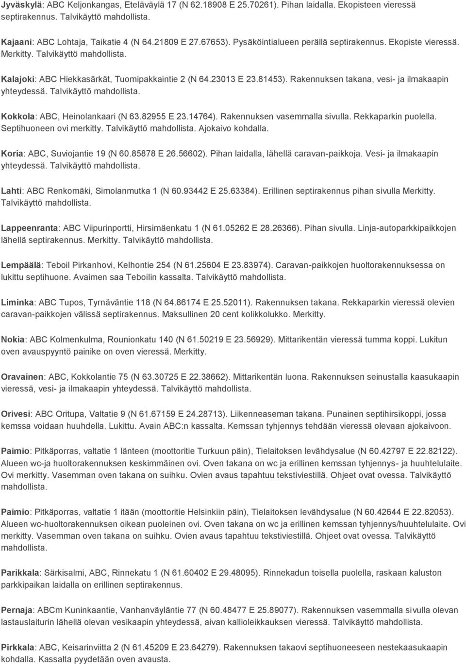 Rakennuksen takana, vesi- ja ilmakaapin yhteydessä. Talvikäyttö Kokkola: ABC, Heinolankaari (N 63.82955 E 23.14764). Rakennuksen vasemmalla sivulla. Rekkaparkin puolella. Septihuoneen ovi merkitty.