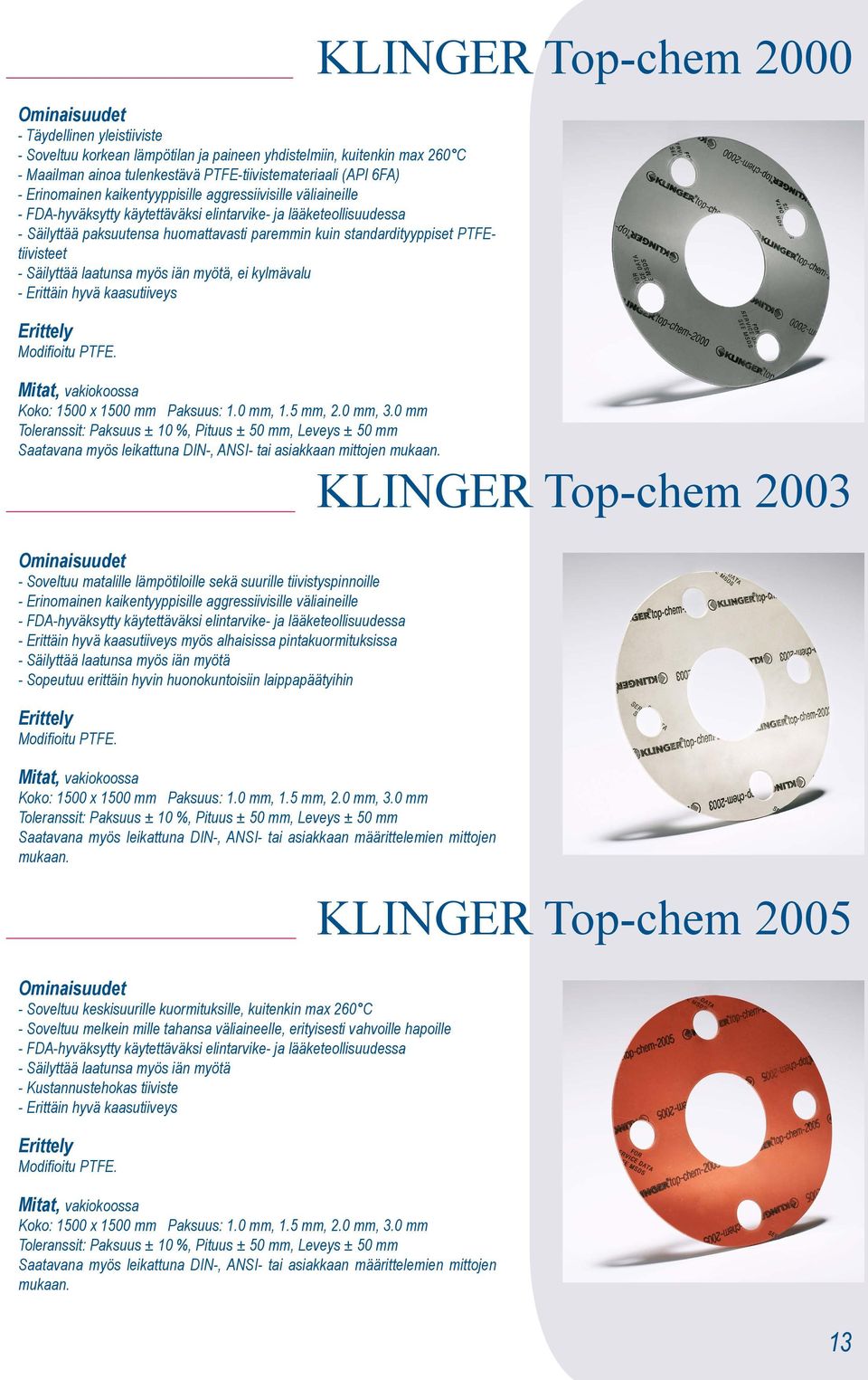 laatunsa myös iän myötä, ei kylmävalu - Erittäin hyvä kaasutiiveys Modifioitu PTFE., vakiokoossa Koko: 1500 x 1500 mm Paksuus: 1.0 mm, 1.5 mm, 2.0 mm, 3.