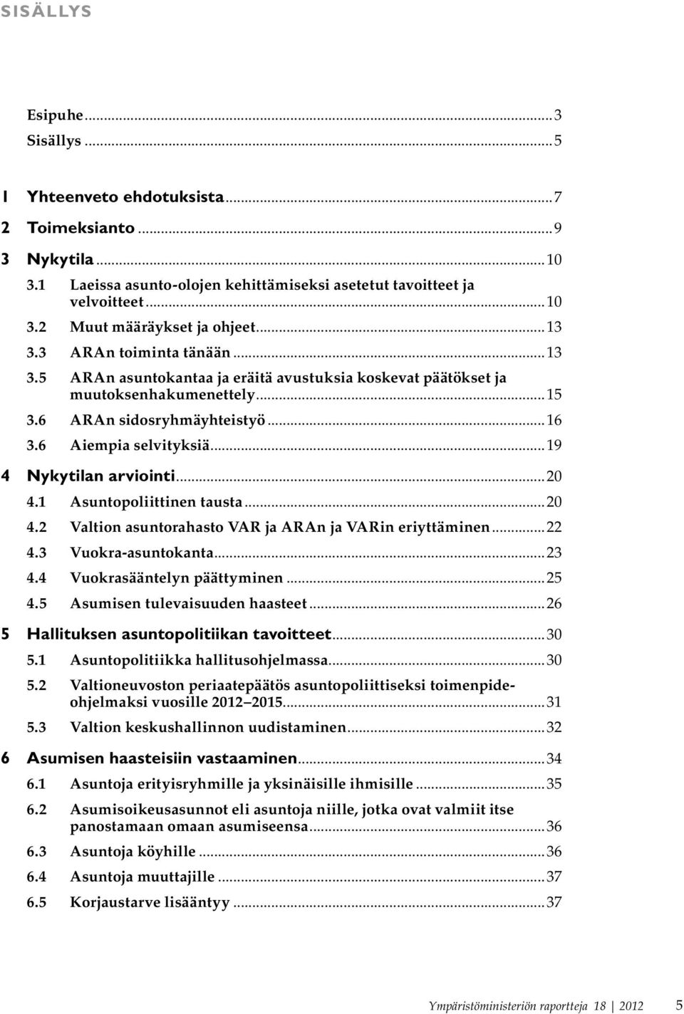 ..19 4 Nykytilan arviointi...20 4.1 Asuntopoliittinen tausta...20 4.2 Valtion asuntorahasto VAR ja ARAn ja VARin eriyttäminen...22 4.3 Vuokra-asuntokanta...23 4.4 Vuokrasääntelyn päättyminen...25 4.