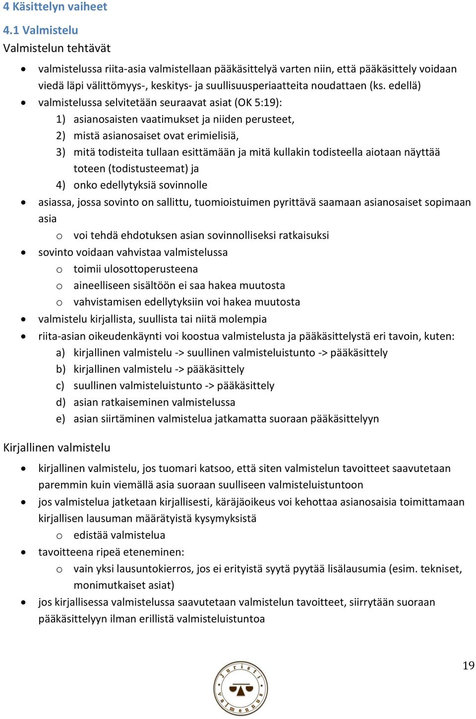 (ks. edellä) valmistelussa selvitetään seuraavat asiat (OK 5:19): 1) asianosaisten vaatimukset ja niiden perusteet, 2) mistä asianosaiset ovat erimielisiä, 3) mitä todisteita tullaan esittämään ja