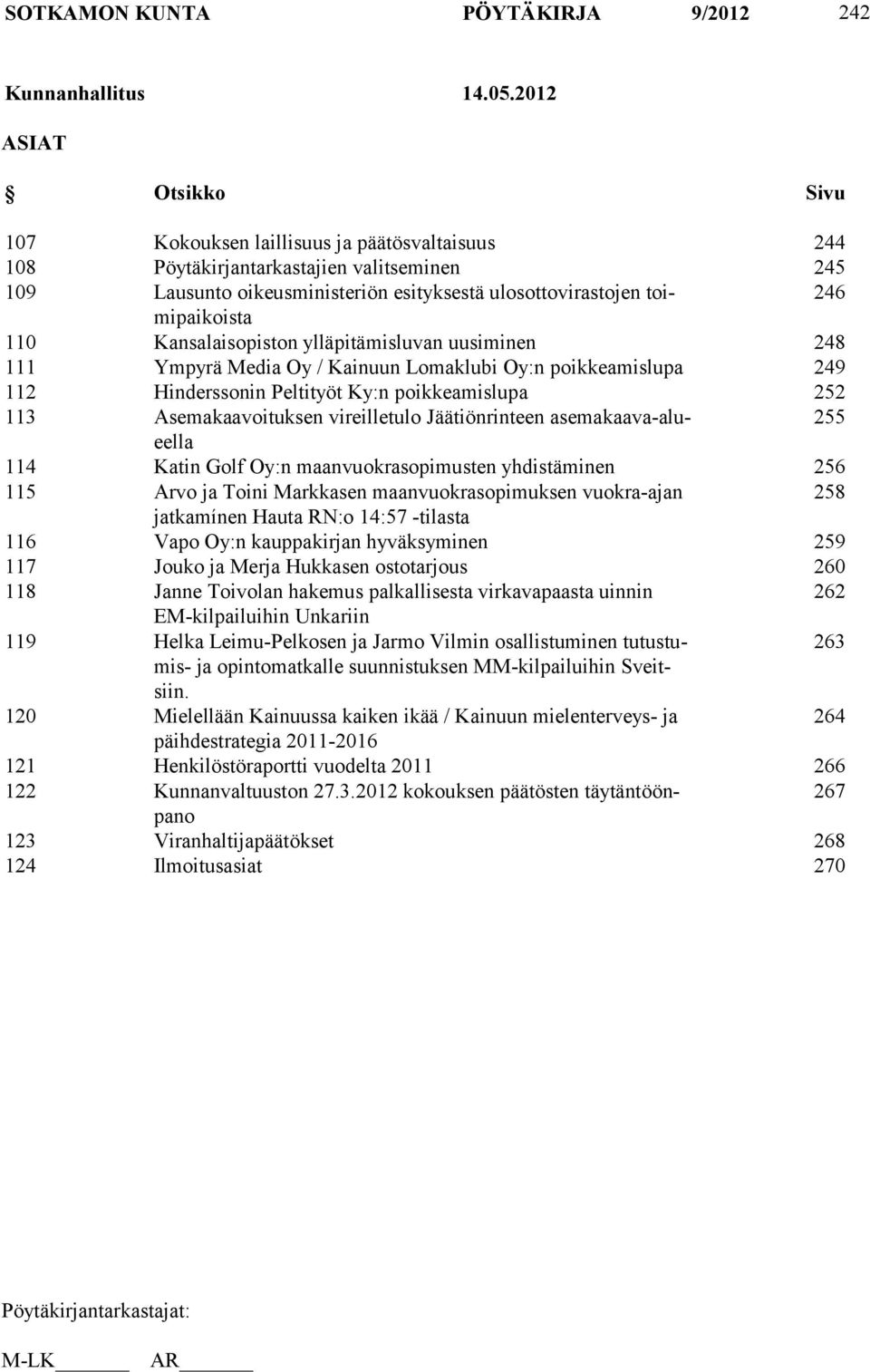 110 Kansalaisopiston ylläpitämisluvan uusiminen 248 111 Ympyrä Media Oy / Kainuun Lomaklubi Oy:n poikkeamislupa 249 112 Hinderssonin Peltityöt Ky:n poikkeamislupa 252 113 Asemakaavoituksen