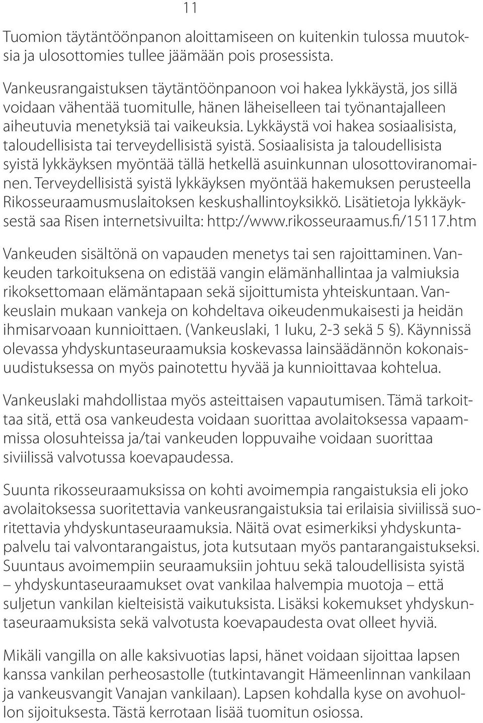 Lykkäystä voi hakea sosiaalisista, taloudellisista tai terveydellisistä syistä. Sosiaalisista ja taloudellisista syistä lykkäyksen myöntää tällä hetkellä asuinkunnan ulosottoviranomainen.