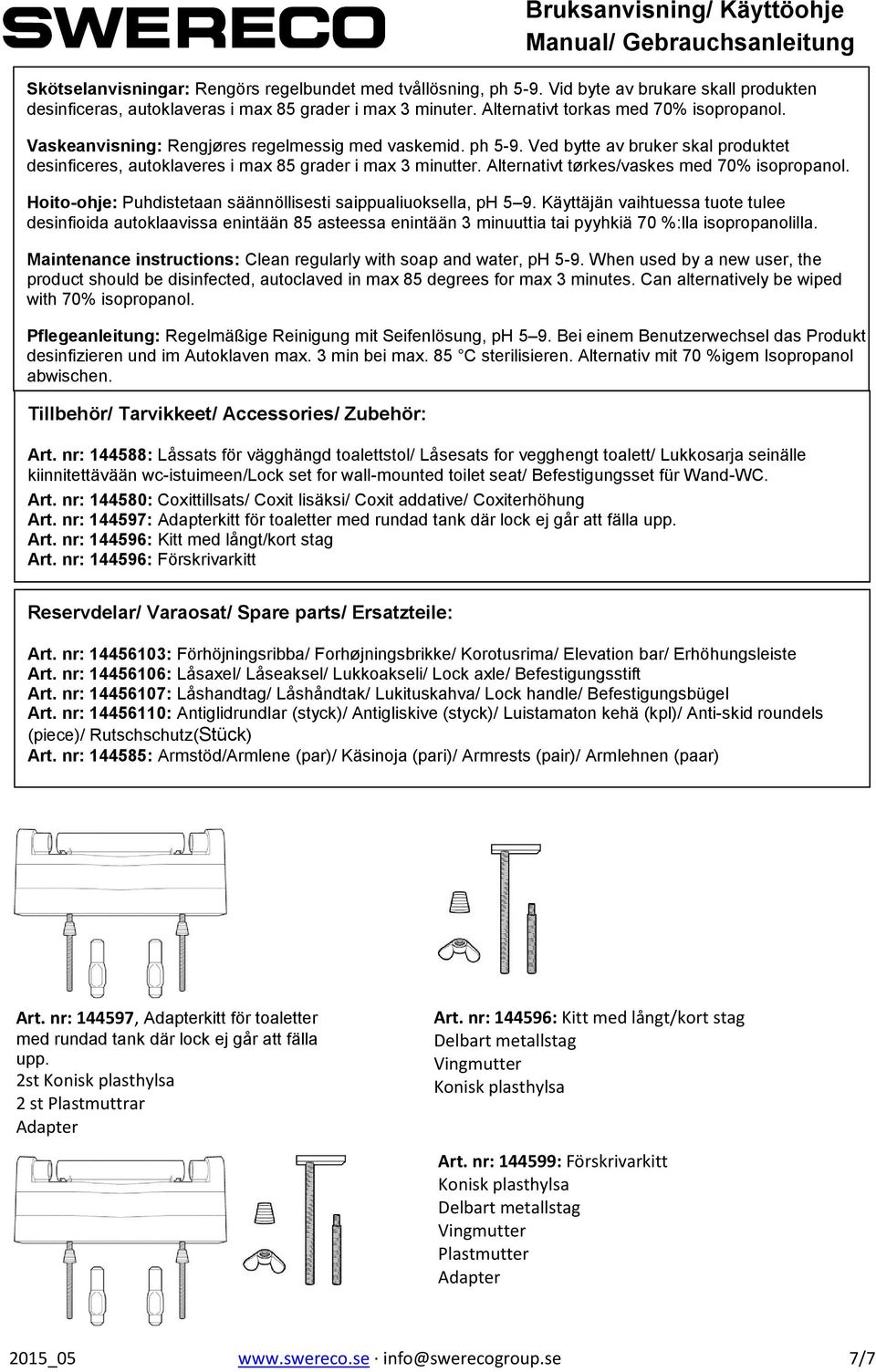 Alternativt tørkes/vaskes med 70% isopropanol. Hoito-ohje: Puhdistetaan säännöllisesti saippualiuoksella, ph 5 9.