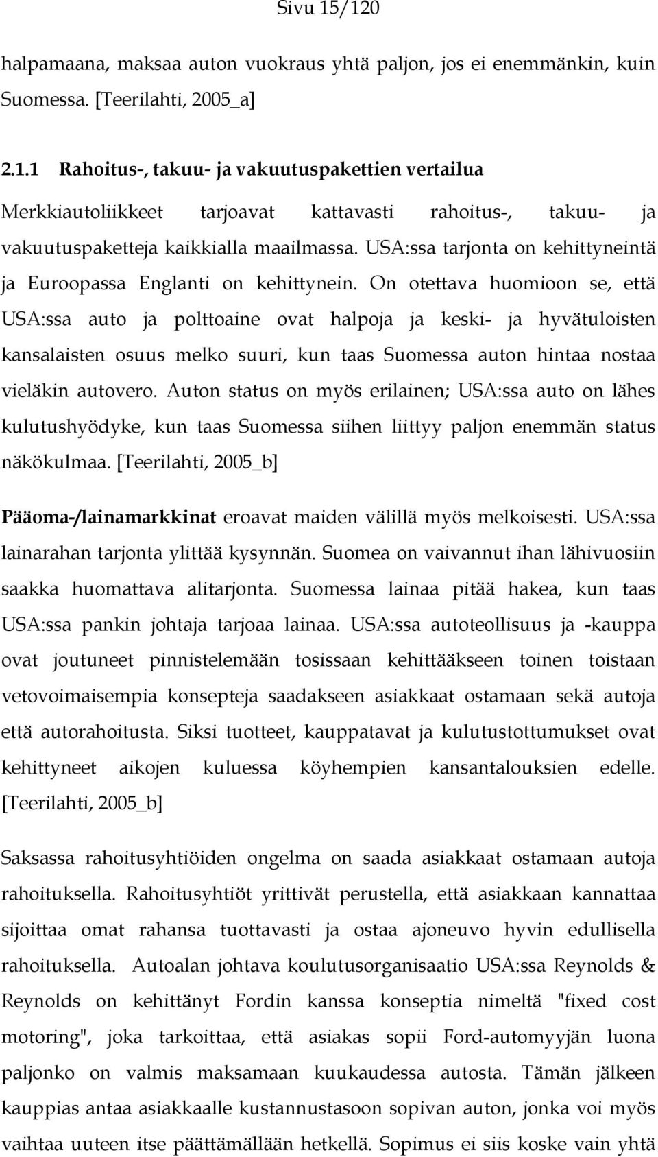 On otettava huomioon se, että USA:ssa auto ja polttoaine ovat halpoja ja keski- ja hyvätuloisten kansalaisten osuus melko suuri, kun taas Suomessa auton hintaa nostaa vieläkin autovero.