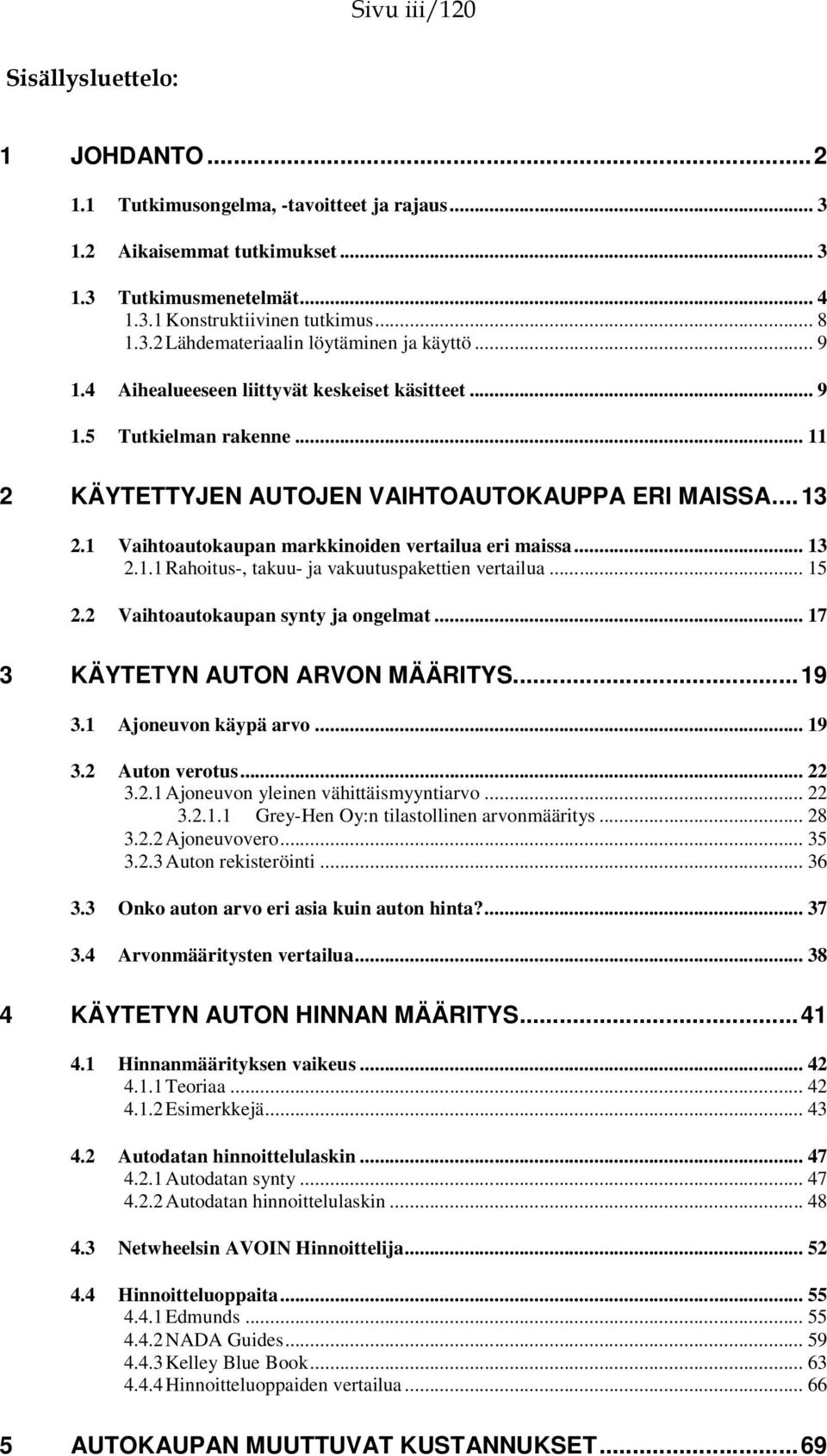 .. 13 2.1.1 Rahoitus-, takuu- ja vakuutuspakettien vertailua... 15 2.2 Vaihtoautokaupan synty ja ongelmat... 17 3 KÄYTETYN AUTON ARVON MÄÄRITYS...19 3.1 Ajoneuvon käypä arvo... 19 3.2 Auton verotus.