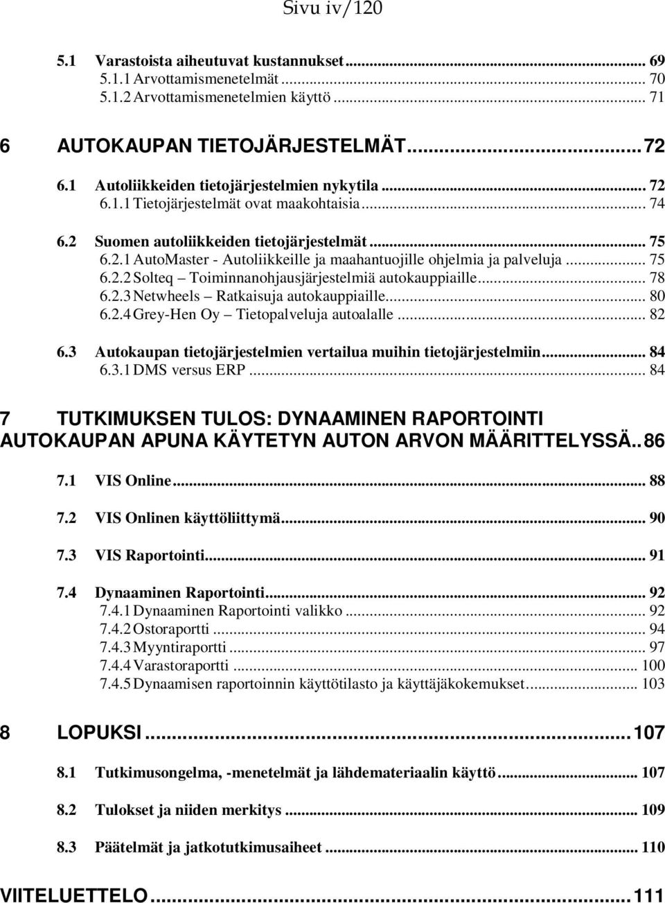 .. 75 6.2.2 Solteq Toiminnanohjausjärjestelmiä autokauppiaille... 78 6.2.3 Netwheels Ratkaisuja autokauppiaille... 80 6.2.4 Grey-Hen Oy Tietopalveluja autoalalle... 82 6.