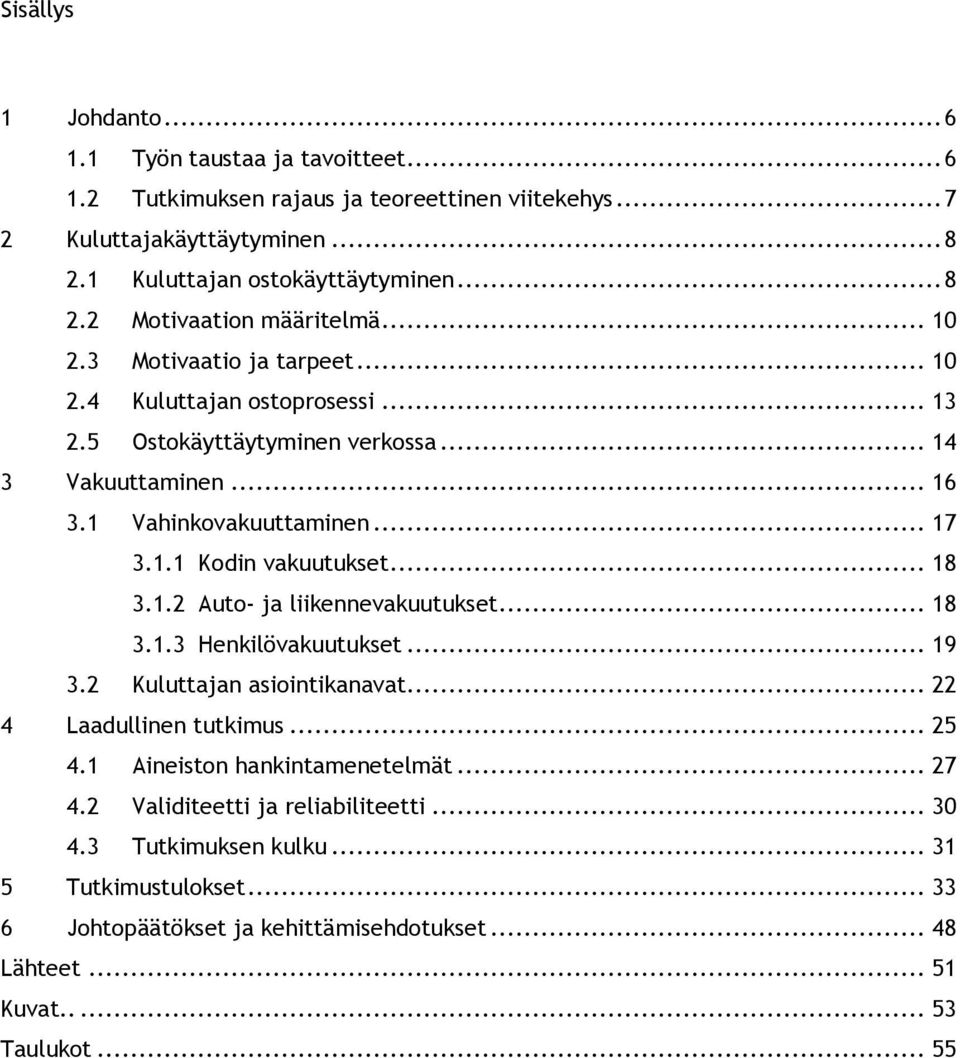 .. 18 3.1.2 Auto- ja liikennevakuutukset... 18 3.1.3 Henkilövakuutukset... 19 3.2 Kuluttajan asiointikanavat... 22 4 Laadullinen tutkimus... 25 4.1 Aineiston hankintamenetelmät... 27 4.