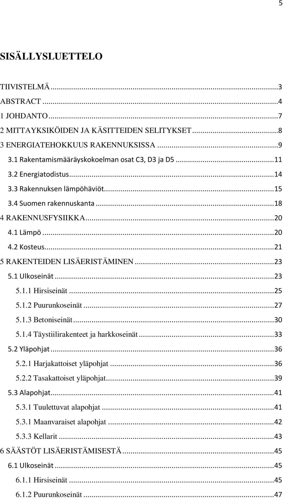 1 Ulkoseinät... 23 5.1.1 Hirsiseinät... 25 5.1.2 Puurunkoseinät... 27 5.1.3 Betoniseinät... 30 5.1.4 Täystiilirakenteet ja harkkoseinät... 33 5.2 Yläpohjat... 36 5.2.1 Harjakattoiset yläpohjat... 36 5.2.2 Tasakattoiset yläpohjat.