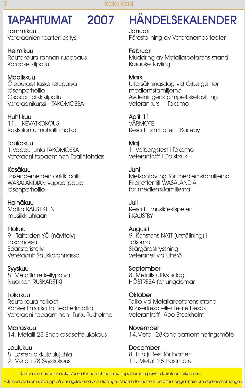 Vappu juhla TAKOMOSSA Veteraani tapaaminen Taalintehdas Kesäkuu Jäsenperheiden onkikilpailu WASALANDIAN vapaalippuja jäsenperheille Heinäkuu Matka KAUSTISTEN musiikkijuhlaan Elokuu 9.