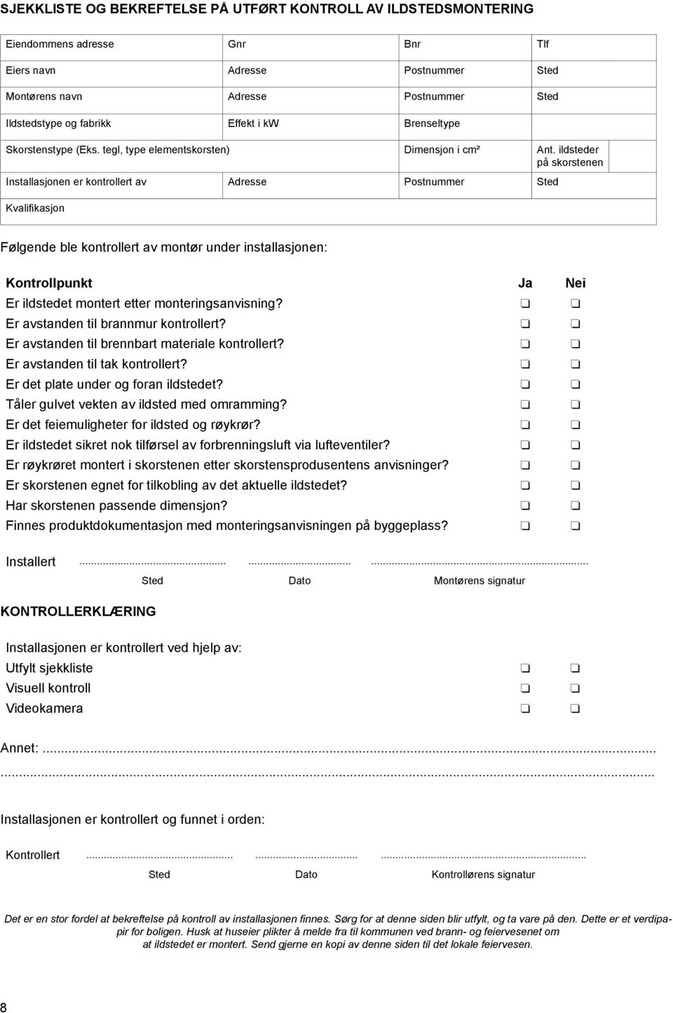 ildsteder på skorstenen Installasjonen er kontrollert av Adresse Postnummer Sted Kvalifikasjon Følgende ble kontrollert av montør under installasjonen: Kontrollpunkt Ja Nei Er ildstedet montert etter