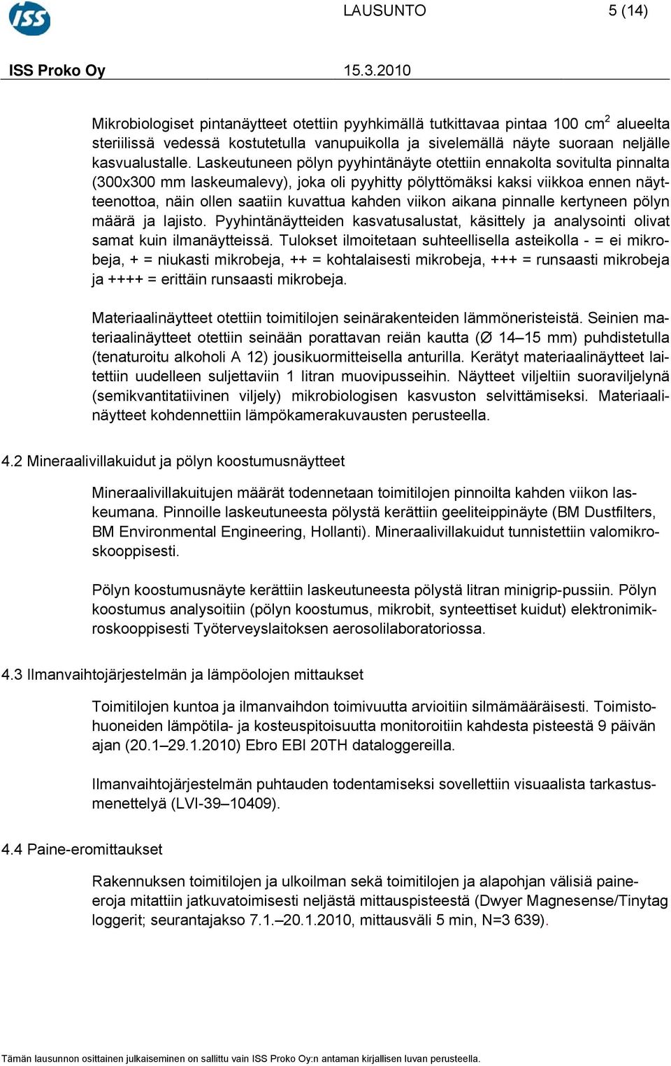 Laskeutuneen pölyn pyyhintänäyte otettiin ennakolta sovitulta pinnalta (300x300 mm laskeumalevy), joka oli pyyhitty pölyttömäksi kaksi viikkoa ennen näytteenottoa, näin ollen saatiin kuvattua kahden