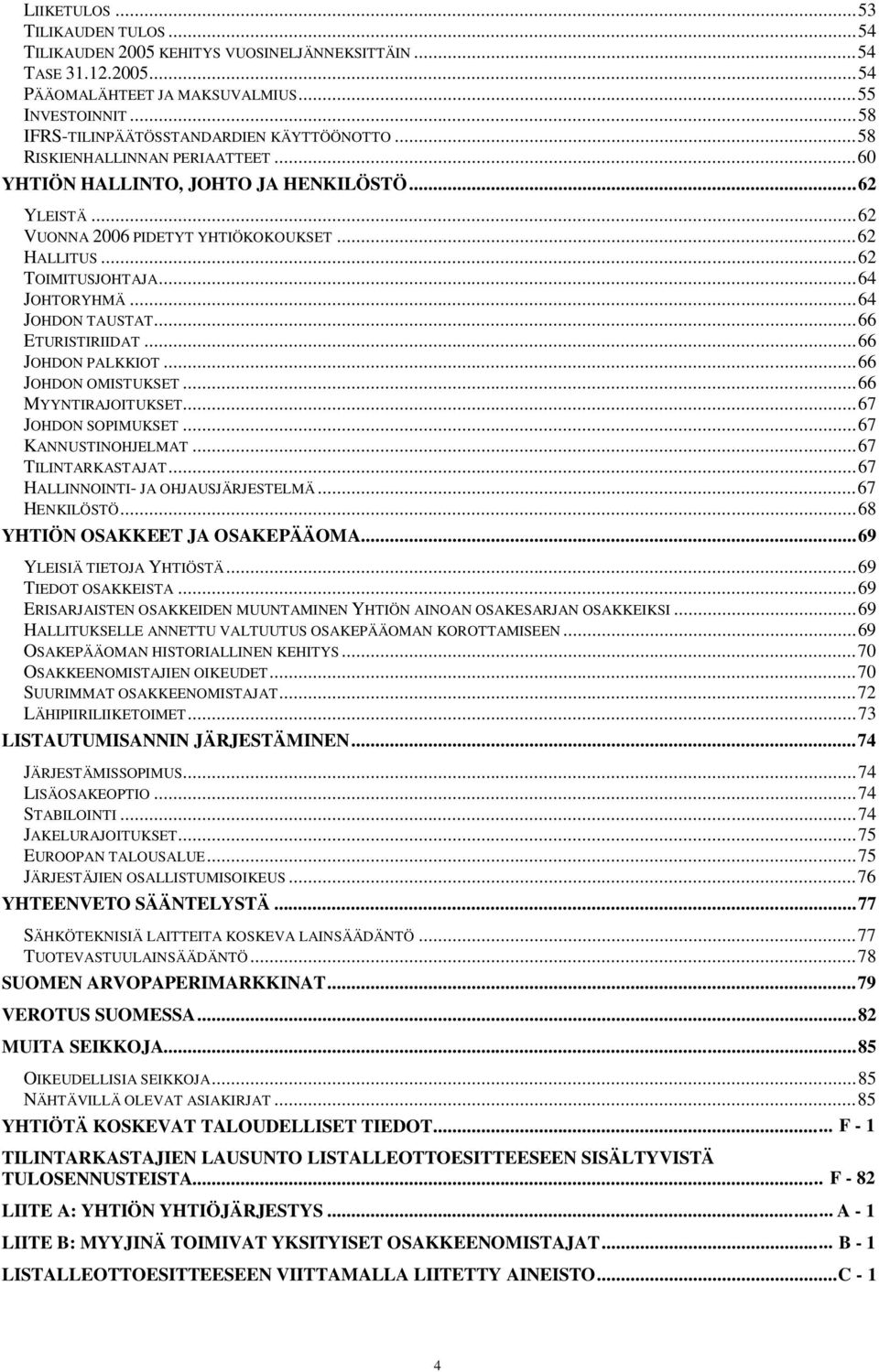 ..62 TOIMITUSJOHTAJA...64 JOHTORYHMÄ...64 JOHDON TAUSTAT...66 ETURISTIRIIDAT...66 JOHDON PALKKIOT...66 JOHDON OMISTUKSET...66 MYYNTIRAJOITUKSET...67 JOHDON SOPIMUKSET...67 KANNUSTINOHJELMAT.