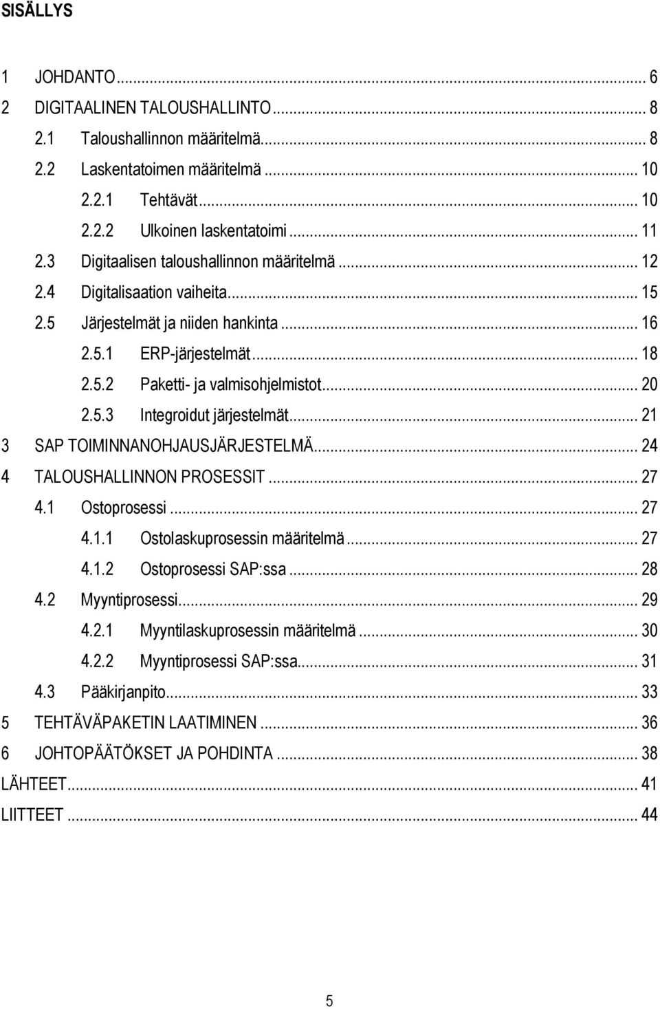 .. 21 3 SAP TOIMINNANOHJAUSJÄRJESTELMÄ... 24 4 TALOUSHALLINNON PROSESSIT... 27 4.1 Ostoprosessi... 27 4.1.1 Ostolaskuprosessin määritelmä... 27 4.1.2 Ostoprosessi SAP:ssa... 28 4.2 Myyntiprosessi.