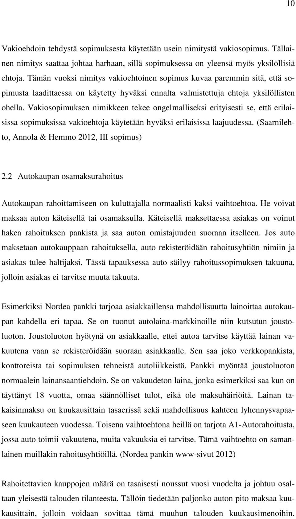 Vakiosopimuksen nimikkeen tekee ongelmalliseksi erityisesti se, että erilaisissa sopimuksissa vakioehtoja käytetään hyväksi erilaisissa laajuudessa. (Saarnilehto, Annola & Hemmo 2012, III sopimus) 2.