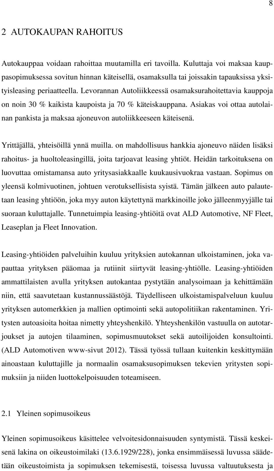 Levorannan Autoliikkeessä osamaksurahoitettavia kauppoja on noin 30 % kaikista kaupoista ja 70 % käteiskauppana. Asiakas voi ottaa autolainan pankista ja maksaa ajoneuvon autoliikkeeseen käteisenä.