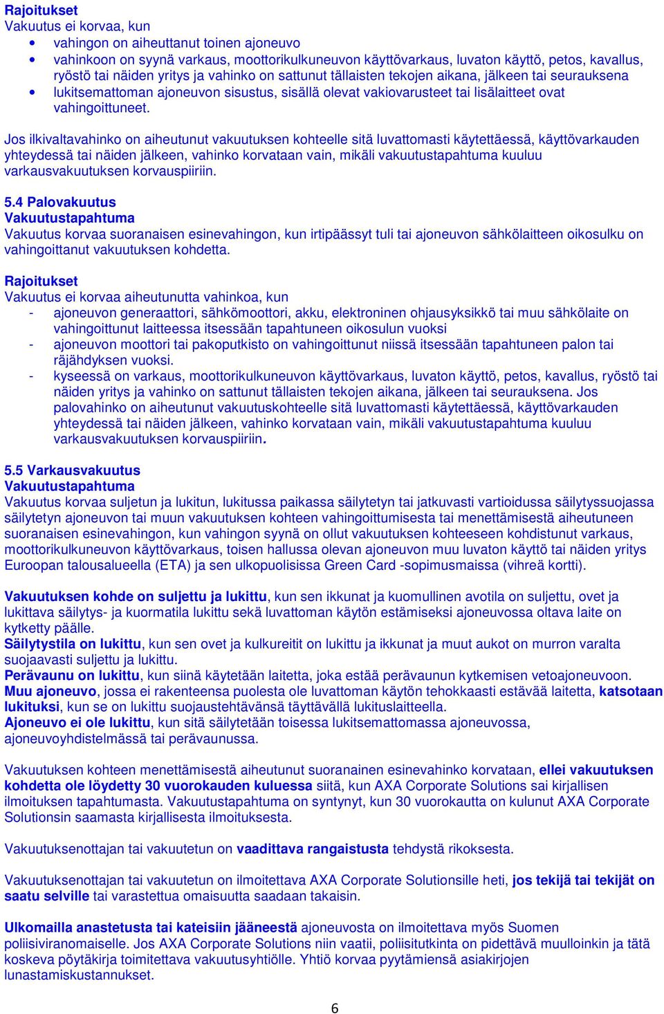 Jos ilkivaltavahinko on aiheutunut vakuutuksen kohteelle sitä luvattomasti käytettäessä, käyttövarkauden yhteydessä tai näiden jälkeen, vahinko korvataan vain, mikäli vakuutustapahtuma kuuluu