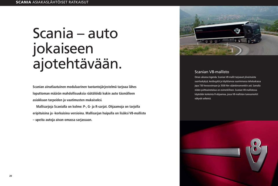 Mallisarjoja Scanialla on kolme: P-, G- ja R-sarjat. Ohjaamoja on tarjolla eripituisina ja -korkuisina versioina. Mallisarjan huipulla on lisäksi V8-mallisto upeita autoja aivan omassa sarjassaan.