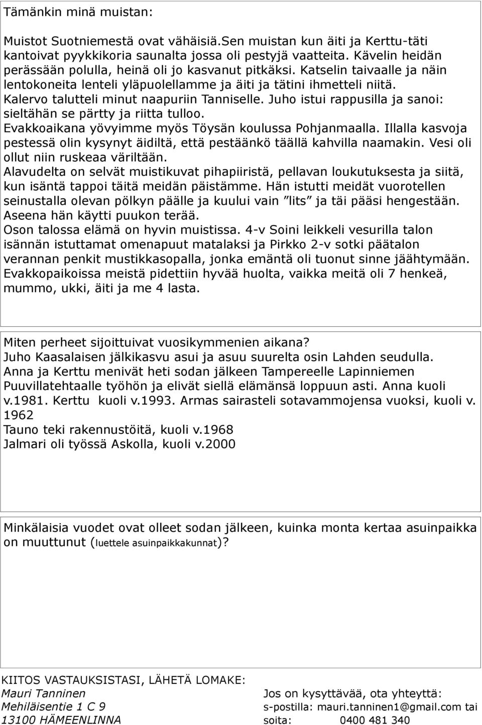 Kalervo talutteli minut naapuriin Tanniselle. Juho istui rappusilla ja sanoi: sieltähän se pärtty ja riitta tulloo. Evakkoaikana yövyimme myös Töysän koulussa Pohjanmaalla.