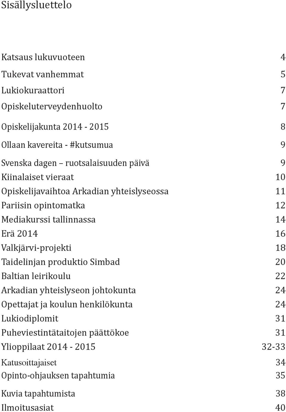 2014 16 Valkjärvi-projekti 18 Taidelinjan produktio Simbad 20 Baltian leirikoulu 22 Arkadian yhteislyseon johtokunta 24 Opettajat ja koulun henkilökunta 24