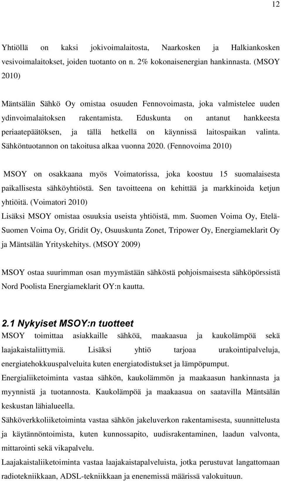 Eduskunta on antanut hankkeesta periaatepäätöksen, ja tällä hetkellä on käynnissä laitospaikan valinta. Sähköntuotannon on takoitusa alkaa vuonna 2020.