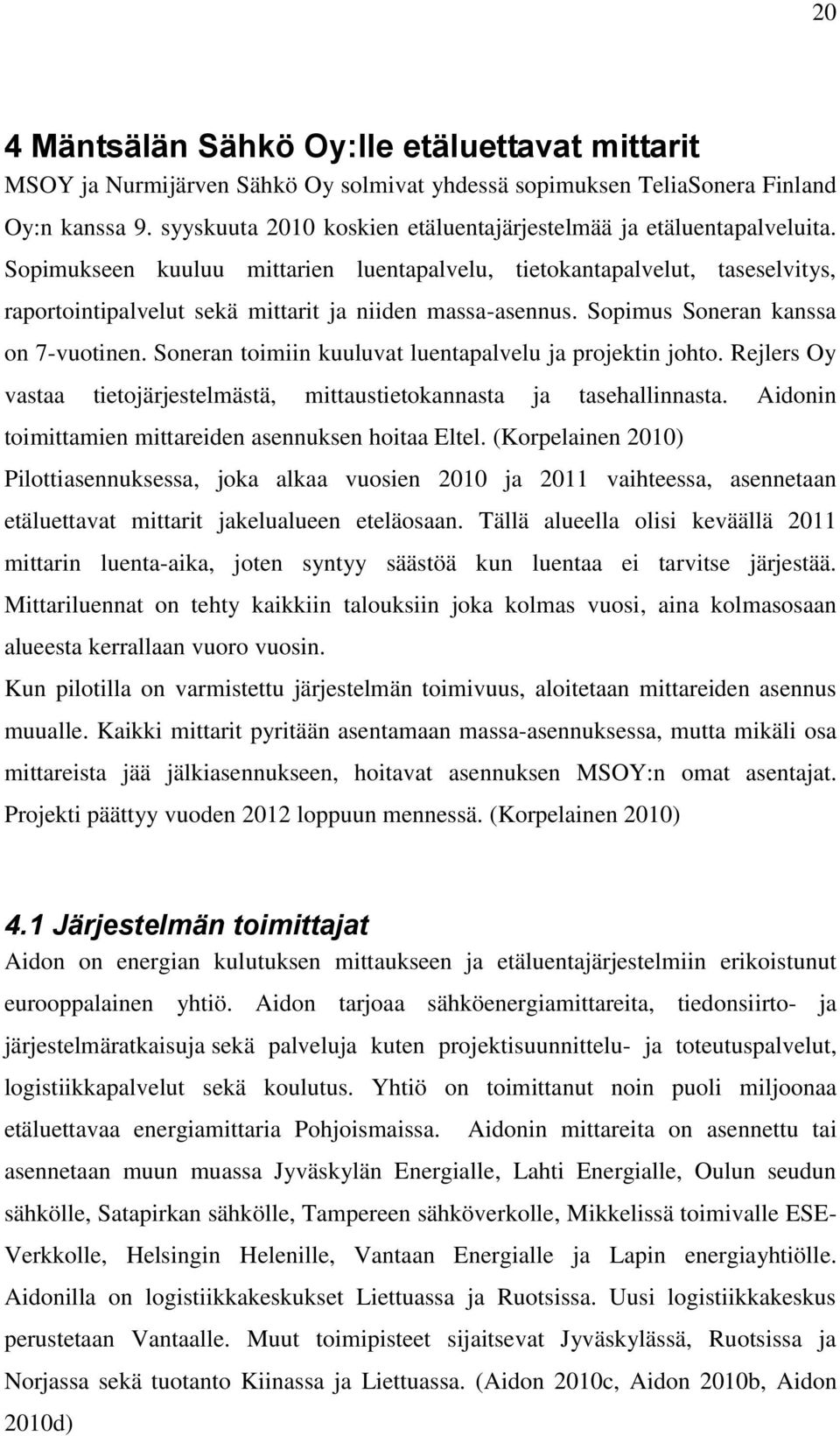 Sopimukseen kuuluu mittarien luentapalvelu, tietokantapalvelut, taseselvitys, raportointipalvelut sekä mittarit ja niiden massa-asennus. Sopimus Soneran kanssa on 7-vuotinen.