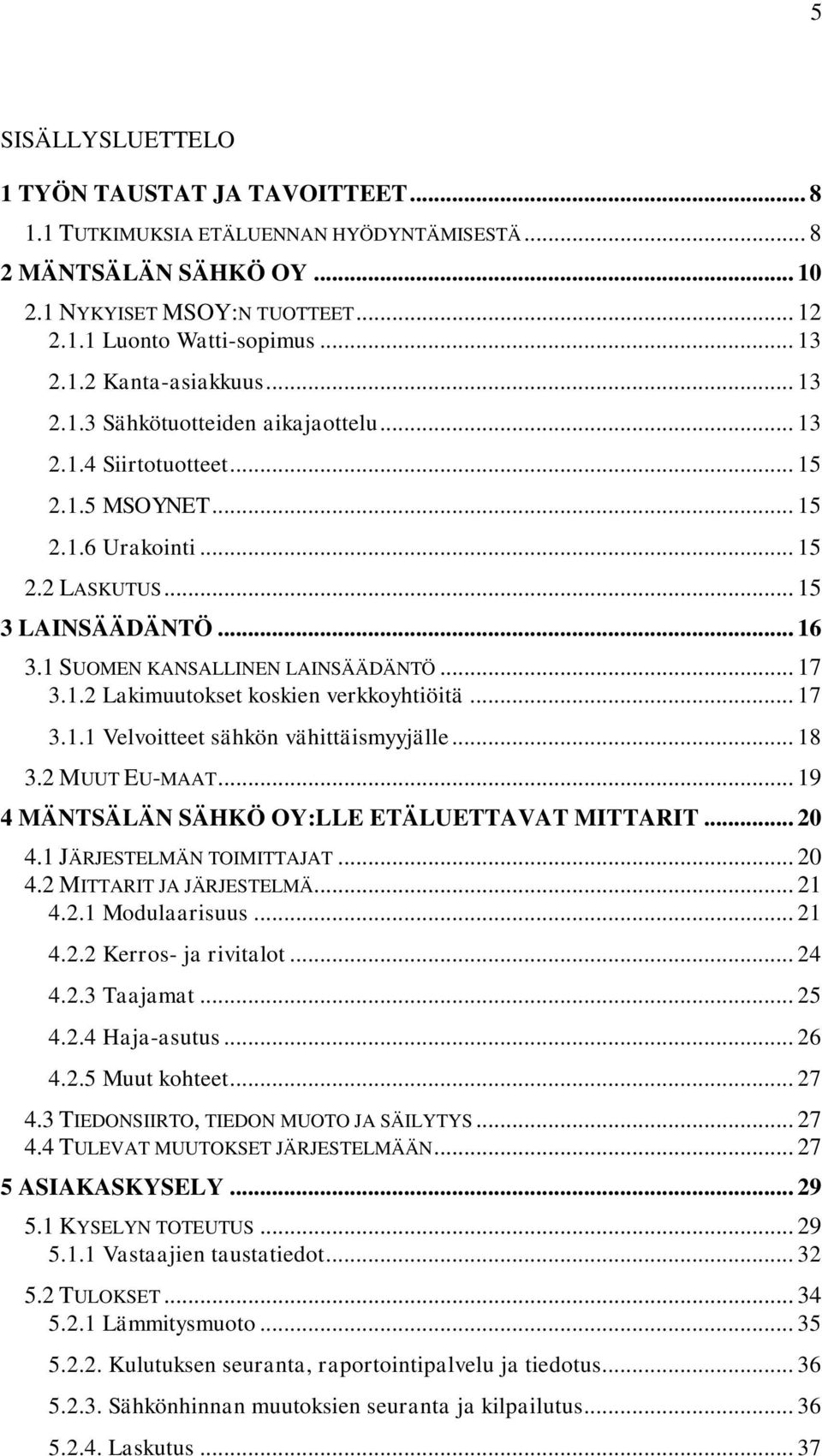 1.2 Lakimuutokset koskien verkkoyhtiöitä... 17 3.1.1 Velvoitteet sähkön vähittäismyyjälle... 18 3.2 MUUT EU-MAAT... 19 4 MÄNTSÄLÄN SÄHKÖ OY:LLE ETÄLUETTAVAT MITTARIT... 20 4.