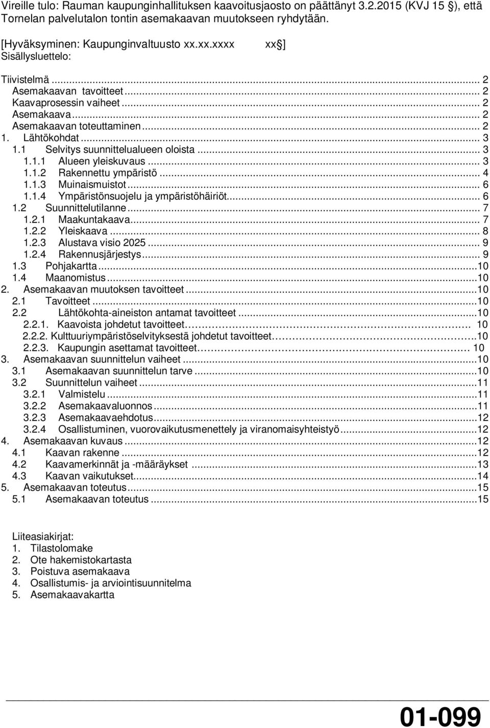.. 3.. Rakennettu ympäristö... 4..3 Muinaismuistot... 6..4 Ympäristönsuojelu ja ympäristöhäiriöt... 6. Suunnittelutilanne... 7.. Maakuntakaava... 7.. Yleiskaava... 8..3 Alustava visio 05... 9.